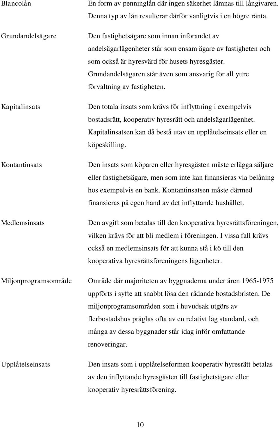 Grundandelsägaren står även som ansvarig för all yttre förvaltning av fastigheten. Den totala insats som krävs för inflyttning i exempelvis bostadsrätt, kooperativ hyresrätt och andelsägarlägenhet.