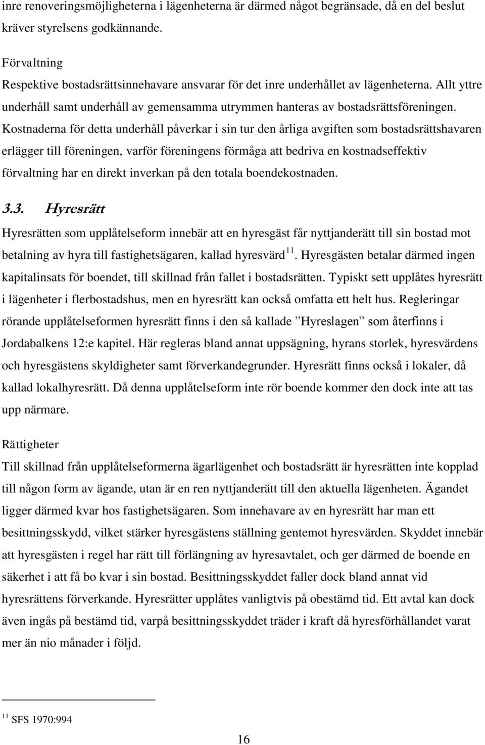 Kostnaderna för detta underhåll påverkar i sin tur den årliga avgiften som bostadsrättshavaren erlägger till föreningen, varför föreningens förmåga att bedriva en kostnadseffektiv förvaltning har en