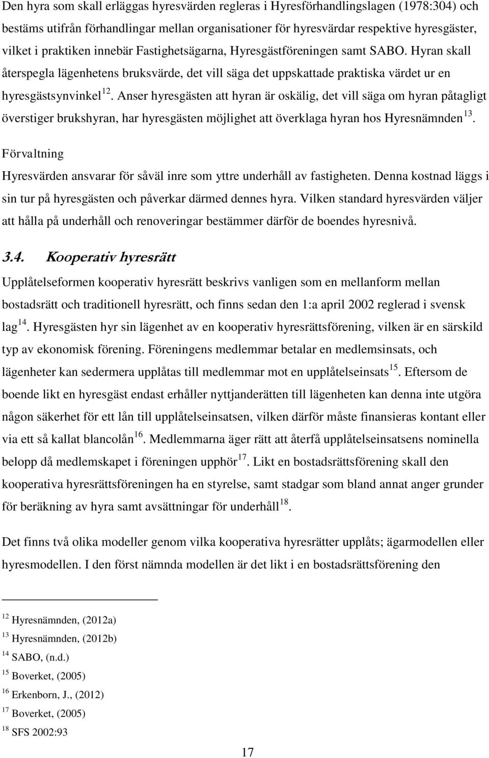 Anser hyresgästen att hyran är oskälig, det vill säga om hyran påtagligt överstiger brukshyran, har hyresgästen möjlighet att överklaga hyran hos Hyresnämnden 13.