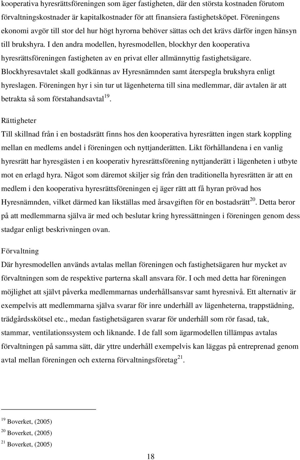 I den andra modellen, hyresmodellen, blockhyr den kooperativa hyresrättsföreningen fastigheten av en privat eller allmännyttig fastighetsägare.