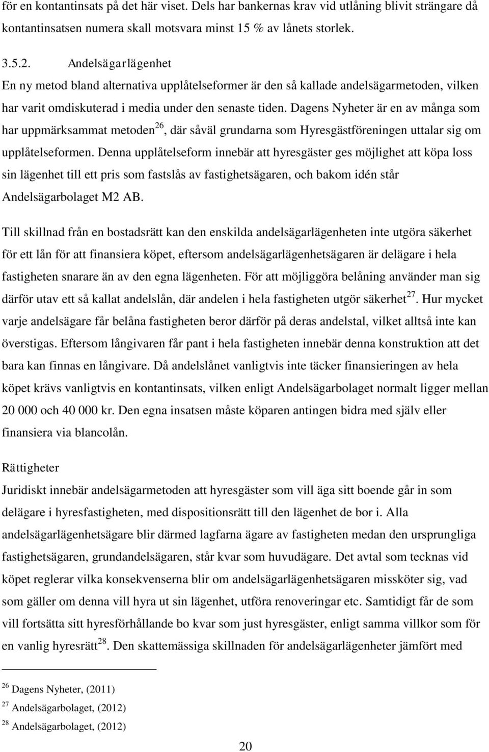 Dagens Nyheter är en av många som har uppmärksammat metoden 26, där såväl grundarna som Hyresgästföreningen uttalar sig om upplåtelseformen.