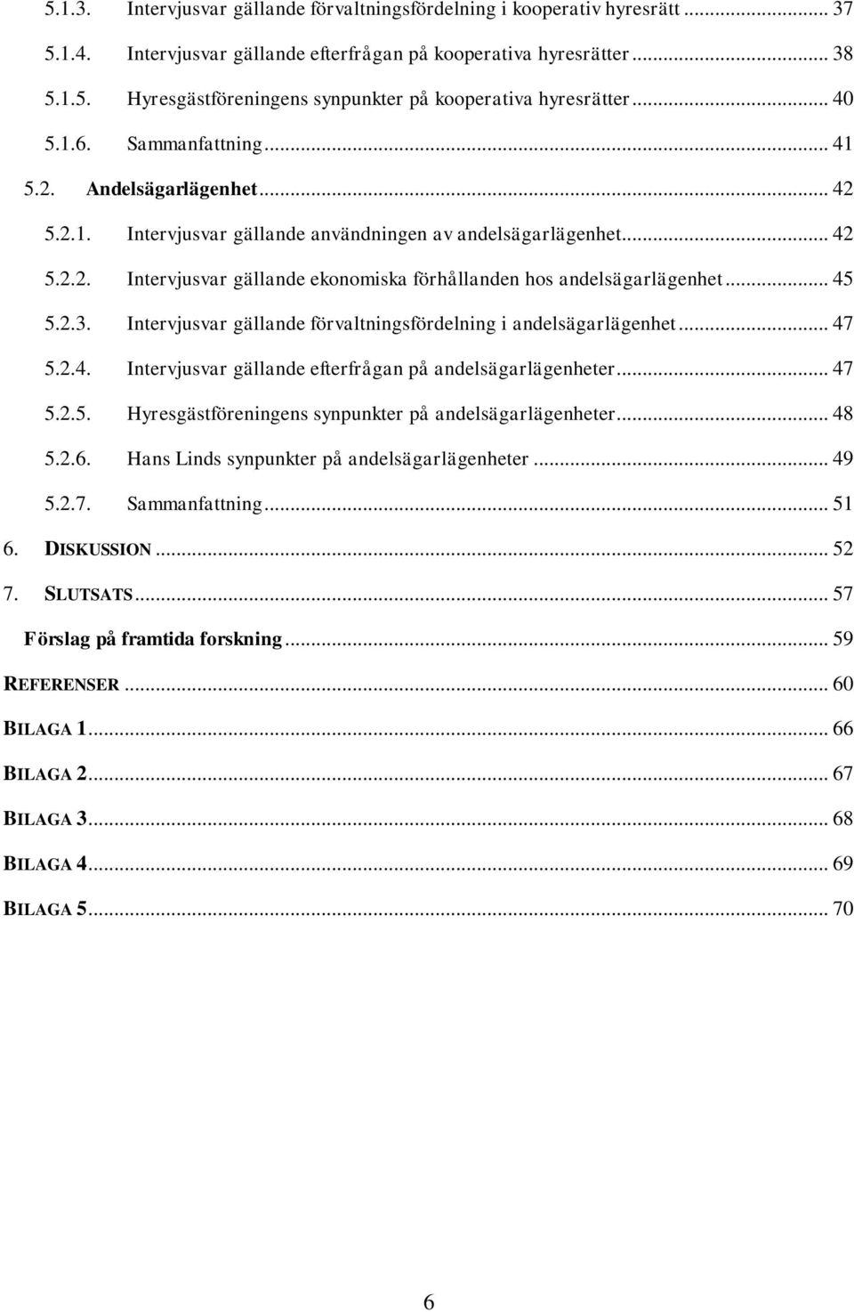 .. 45 5.2.3. Intervjusvar gällande förvaltningsfördelning i andelsägarlägenhet... 47 5.2.4. Intervjusvar gällande efterfrågan på andelsägarlägenheter... 47 5.2.5. Hyresgästföreningens synpunkter på andelsägarlägenheter.