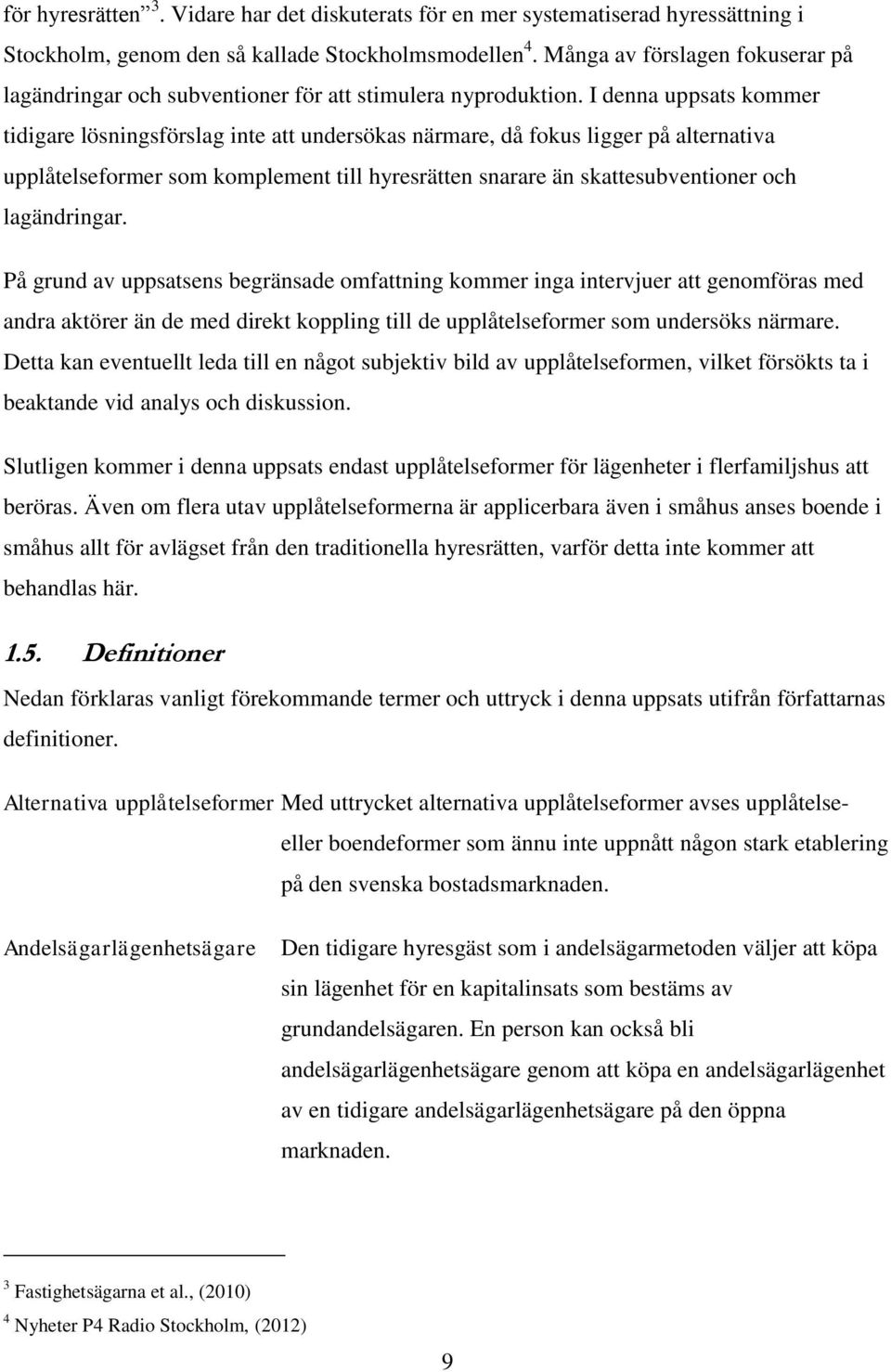 I denna uppsats kommer tidigare lösningsförslag inte att undersökas närmare, då fokus ligger på alternativa upplåtelseformer som komplement till hyresrätten snarare än skattesubventioner och