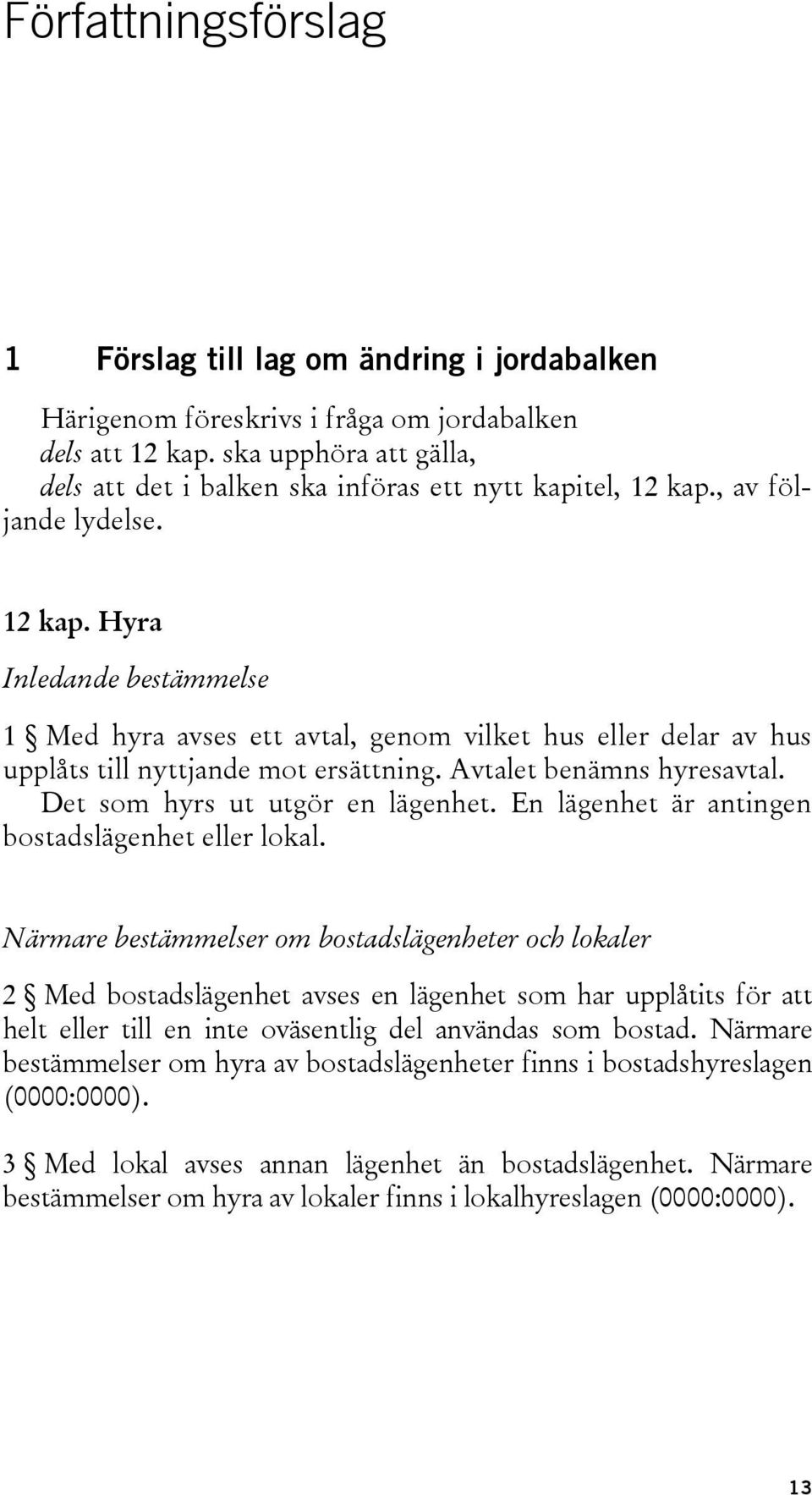 , av följande lydelse. 12 kap. Hyra Inledande bestämmelse 1 Med hyra avses ett avtal, genom vilket hus eller delar av hus upplåts till nyttjande mot ersättning. Avtalet benämns hyresavtal.