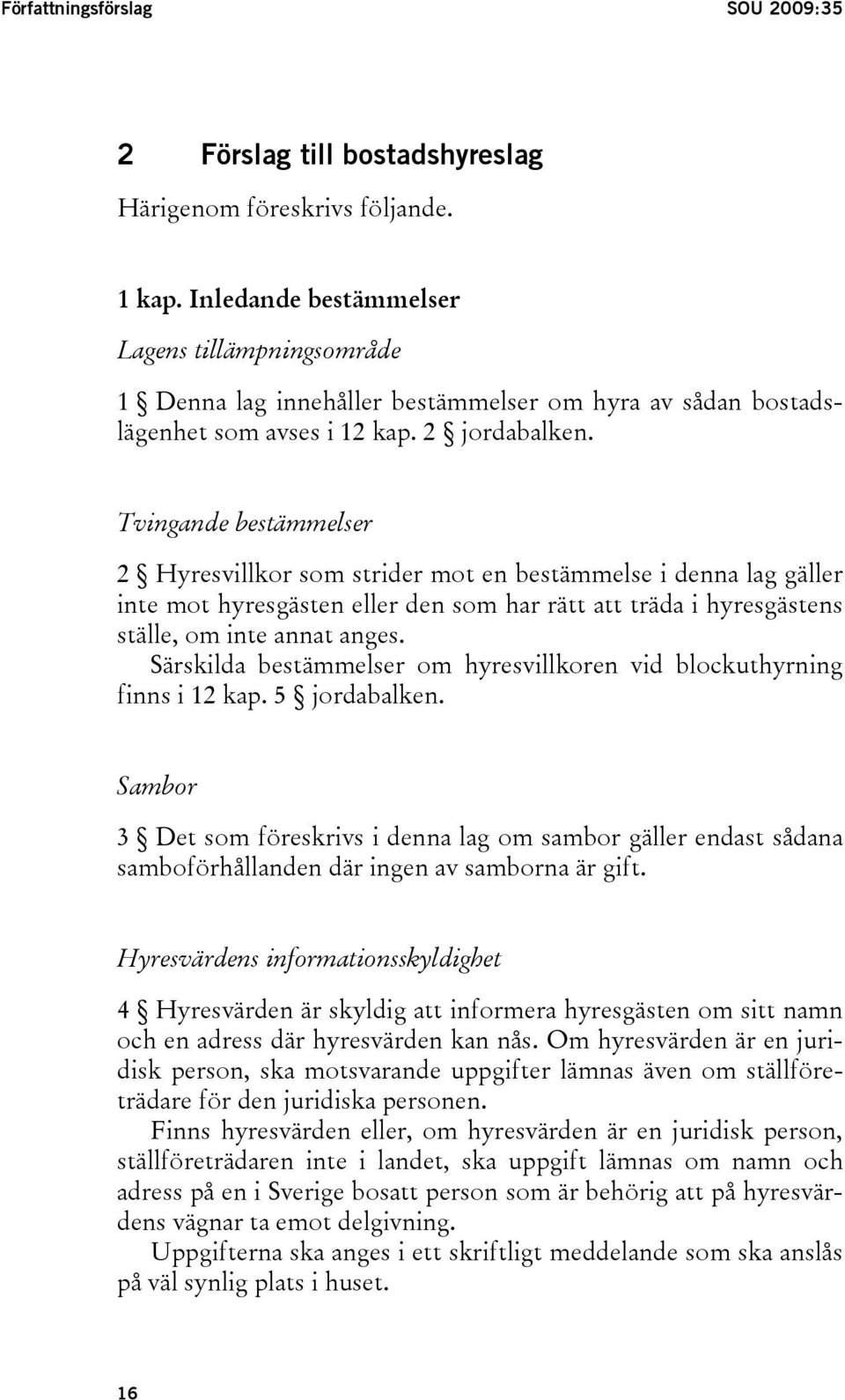 Tvingande bestämmelser 2 Hyresvillkor som strider mot en bestämmelse i denna lag gäller inte mot hyresgästen eller den som har rätt att träda i hyresgästens ställe, om inte annat anges.