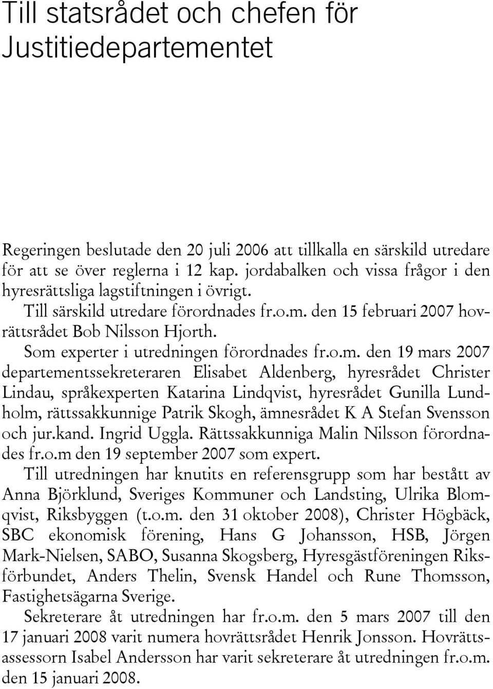 Som experter i utredningen förordnades fr.o.m. den 19 mars 2007 departementssekreteraren Elisabet Aldenberg, hyresrådet Christer Lindau, språkexperten Katarina Lindqvist, hyresrådet Gunilla Lundholm,