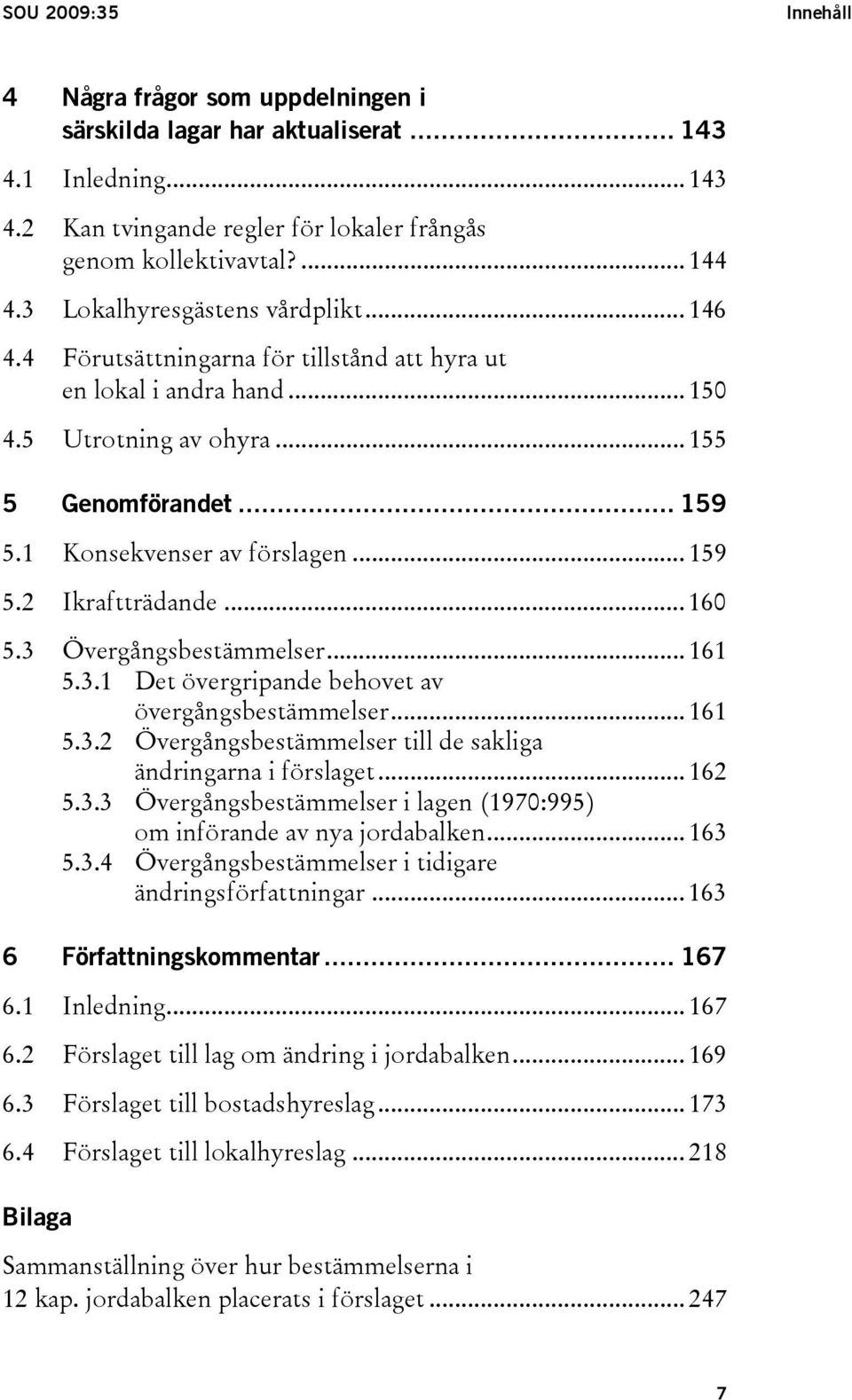 .. 159 5.2 Ikraftträdande... 160 5.3 Övergångsbestämmelser... 161 5.3.1 Det övergripande behovet av övergångsbestämmelser... 161 5.3.2 Övergångsbestämmelser till de sakliga ändringarna i förslaget.