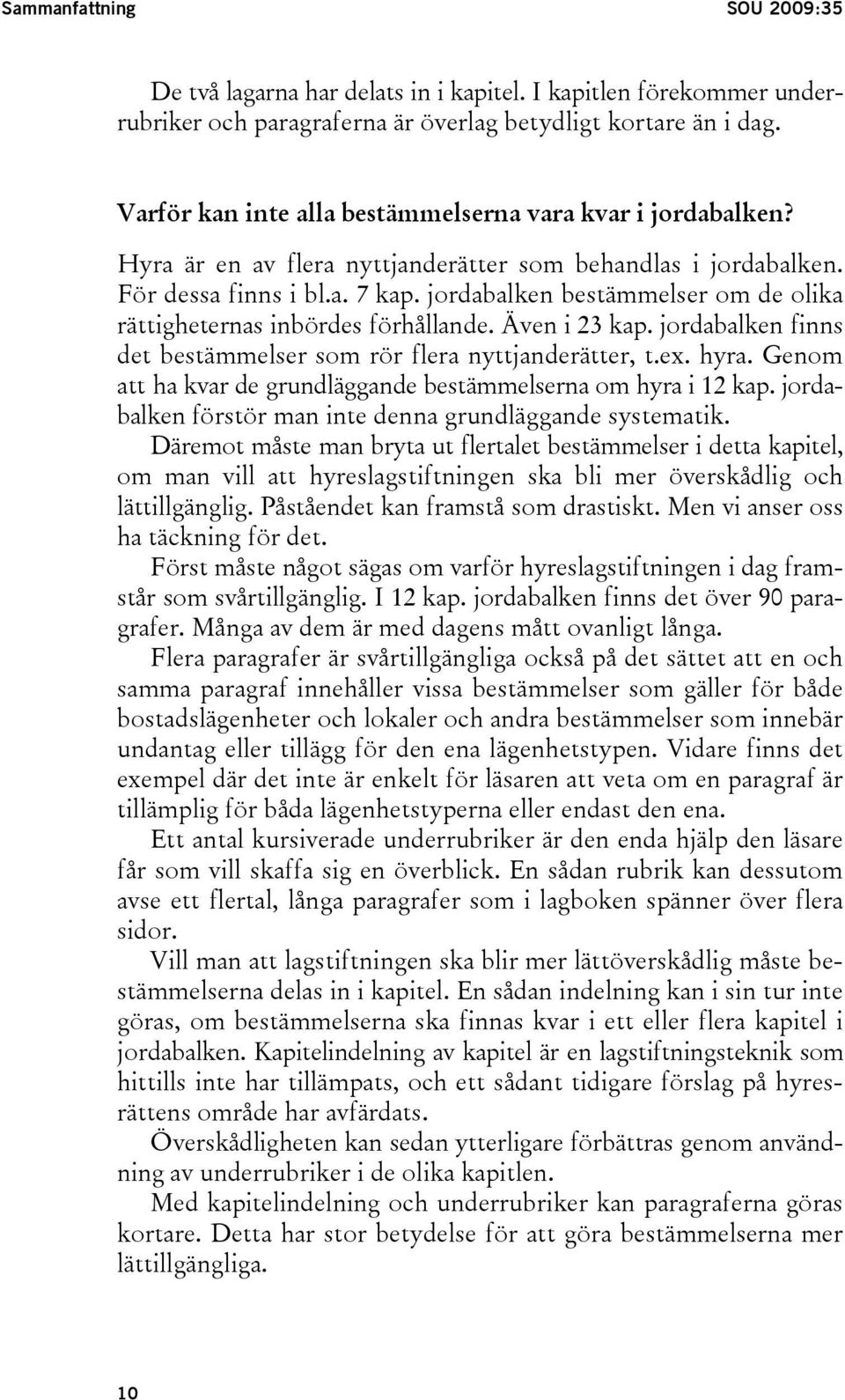 jordabalken bestämmelser om de olika rättigheternas inbördes förhållande. Även i 23 kap. jordabalken finns det bestämmelser som rör flera nyttjanderätter, t.ex. hyra.