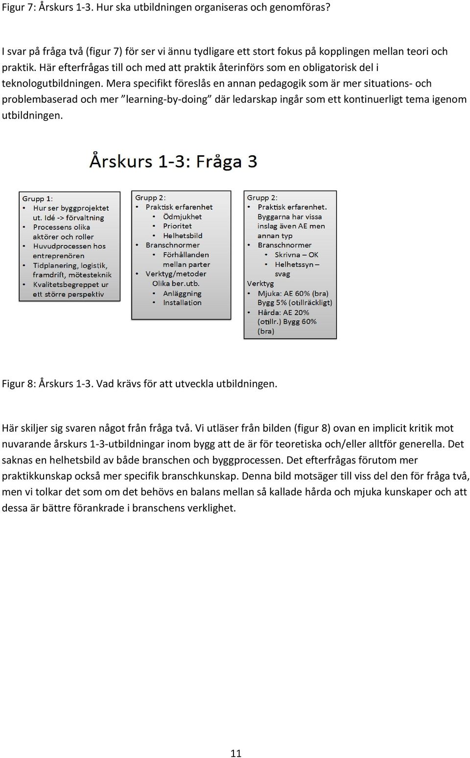 Mera specifikt föreslås en annan pedagogik som är mer situations- och problembaserad och mer learning-by-doing där ledarskap ingår som ett kontinuerligt tema igenom utbildningen. Figur 8: Årskurs 1-3.