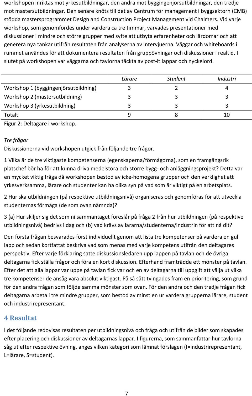 Vid varje workshop, som genomfördes under vardera ca tre timmar, varvades presentationer med diskussioner i mindre och större grupper med syfte att utbyta erfarenheter och lärdomar och att generera