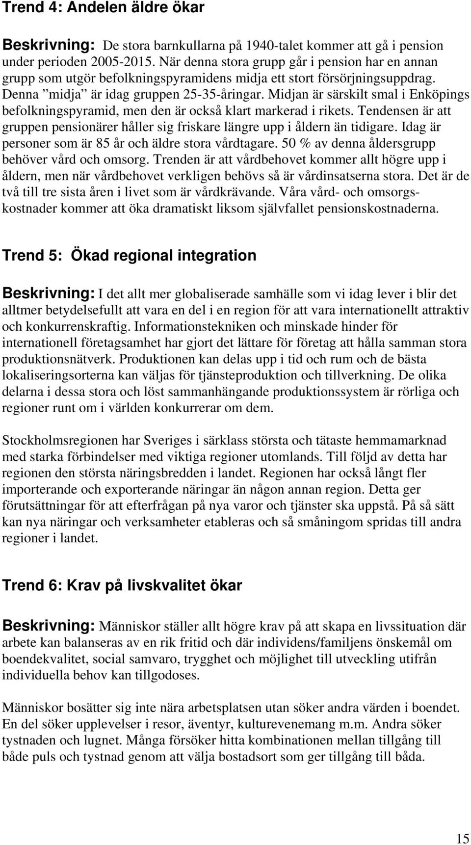 Midjan är särskilt smal i Enköpings befolkningspyramid, men den är också klart markerad i rikets. Tendensen är att gruppen pensionärer håller sig friskare längre upp i åldern än tidigare.