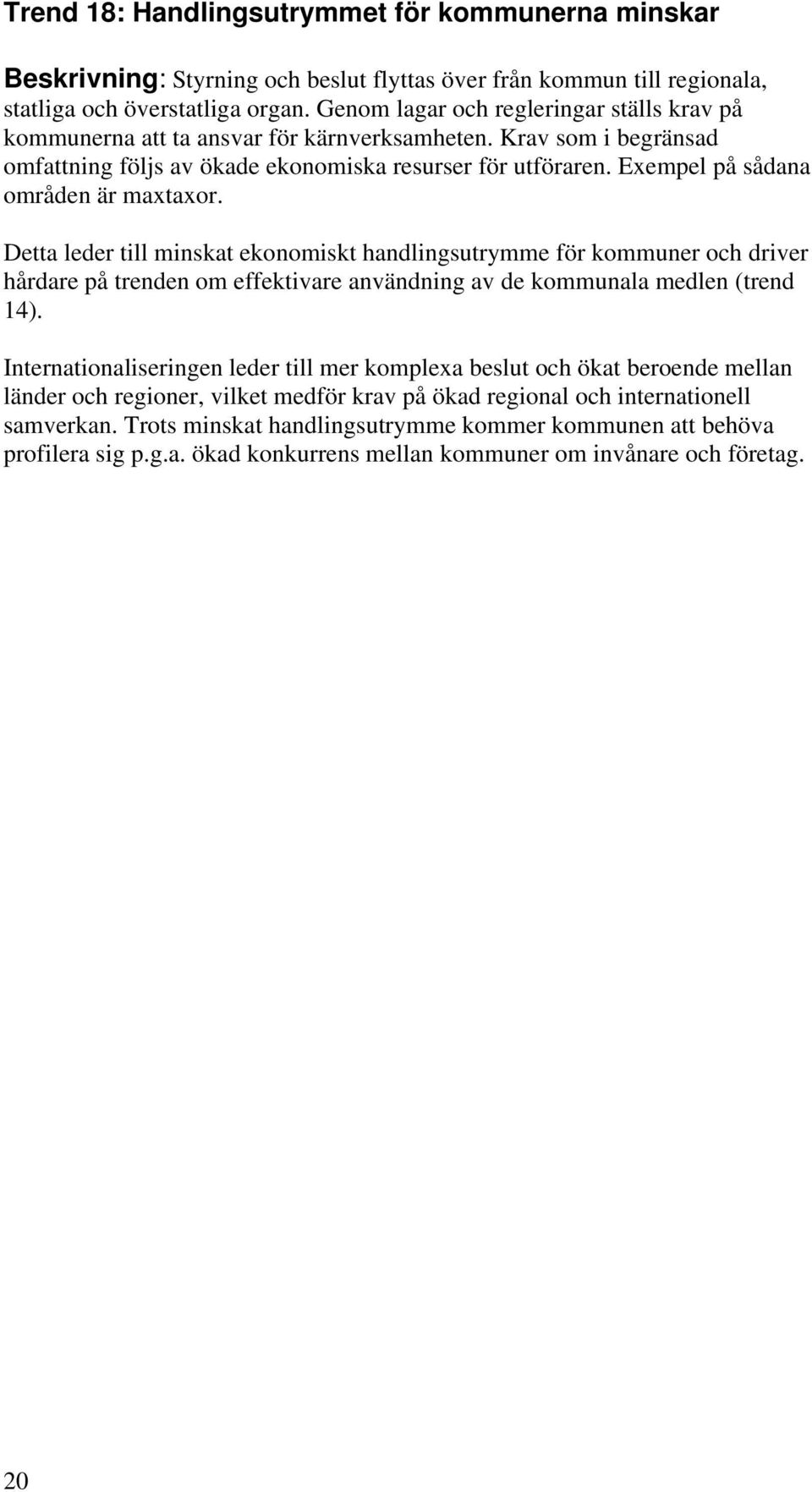 Exempel på sådana områden är maxtaxor. Detta leder till minskat ekonomiskt handlingsutrymme för kommuner och driver hårdare på trenden om effektivare användning av de kommunala medlen (trend 14).