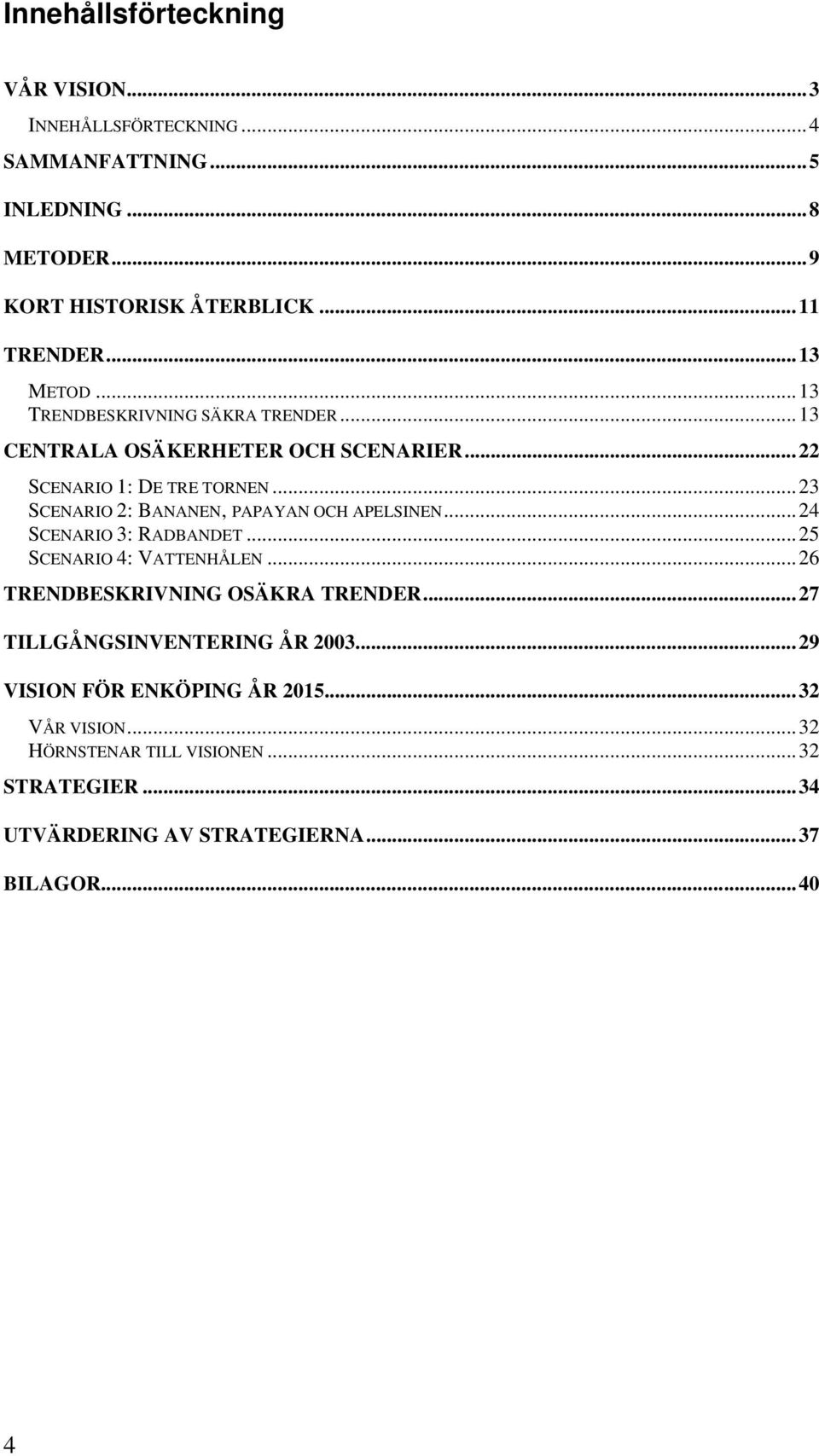 ..23 SCENARIO 2: BANANEN, PAPAYAN OCH APELSINEN...24 SCENARIO 3: RADBANDET...25 SCENARIO 4: VATTENHÅLEN...26 TRENDBESKRIVNING OSÄKRA TRENDER.