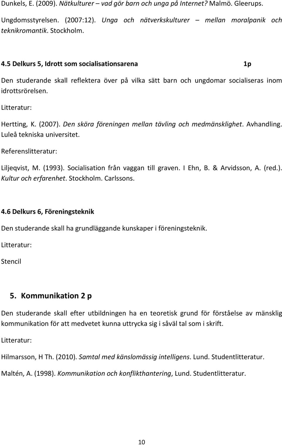 Den sköra föreningen mellan tävling och medmänsklighet. Avhandling. Luleå tekniska universitet. Liljeqvist, M. (1993). Socialisation från vaggan till graven. I Ehn, B. & Arvidsson, A. (red.). Kultur och erfarenhet.