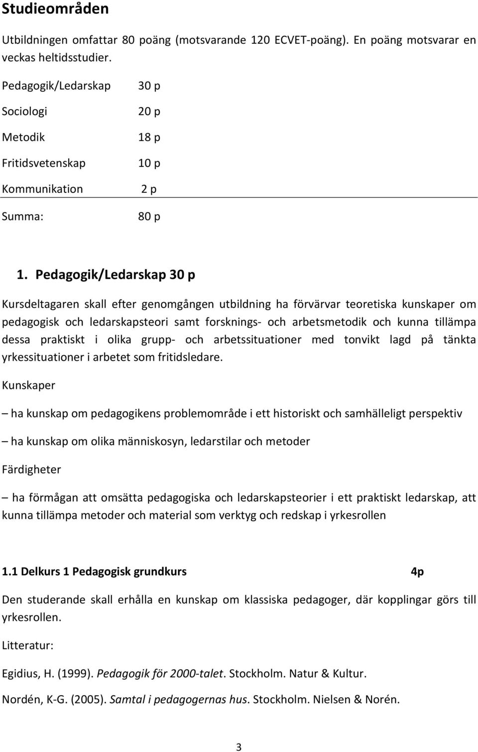 Pedagogik/Ledarskap 30 p Kursdeltagaren skall efter genomgången utbildning ha förvärvar teoretiska kunskaper om pedagogisk och ledarskapsteori samt forsknings- och arbetsmetodik och kunna tillämpa