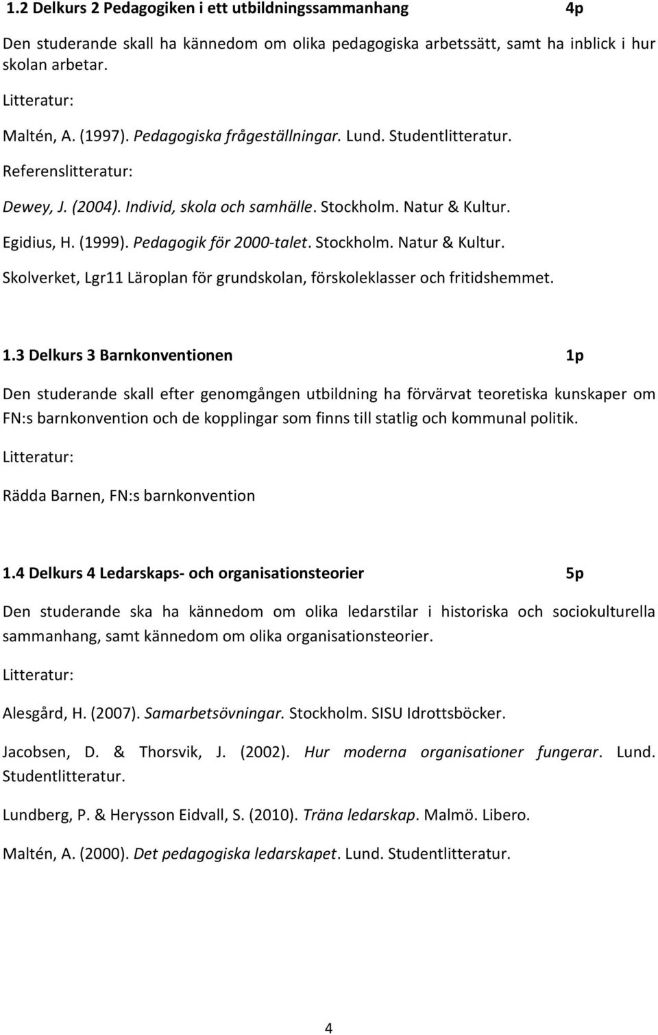 Egidius, H. (1999). Pedagogik för 2000-talet. Stockholm. Natur & Kultur. Skolverket, Lgr11 Läroplan för grundskolan, förskoleklasser och fritidshemmet. 1.