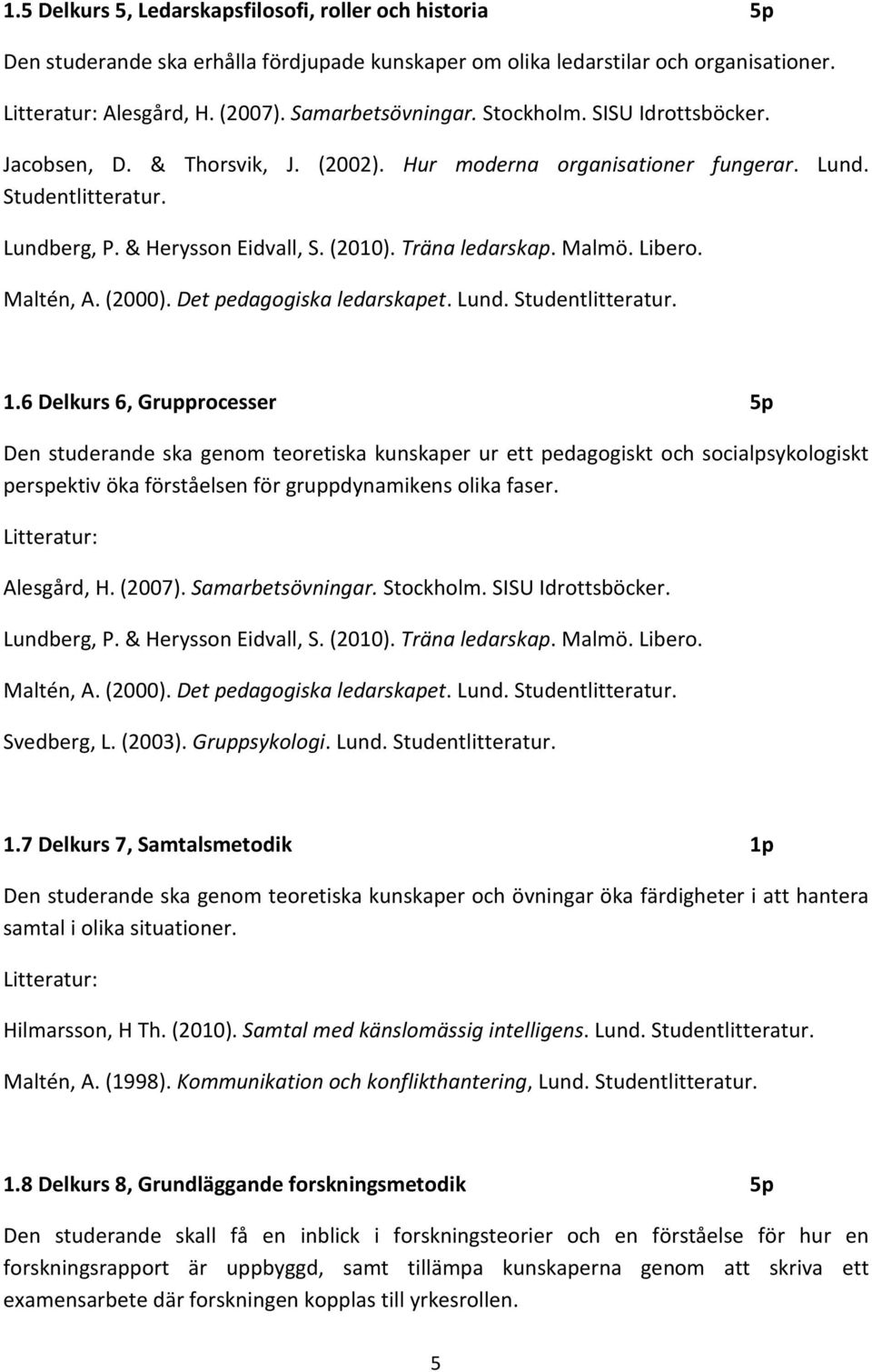 Maltén, A. (2000). Det pedagogiska ledarskapet. Lund. Studentlitteratur. 1.