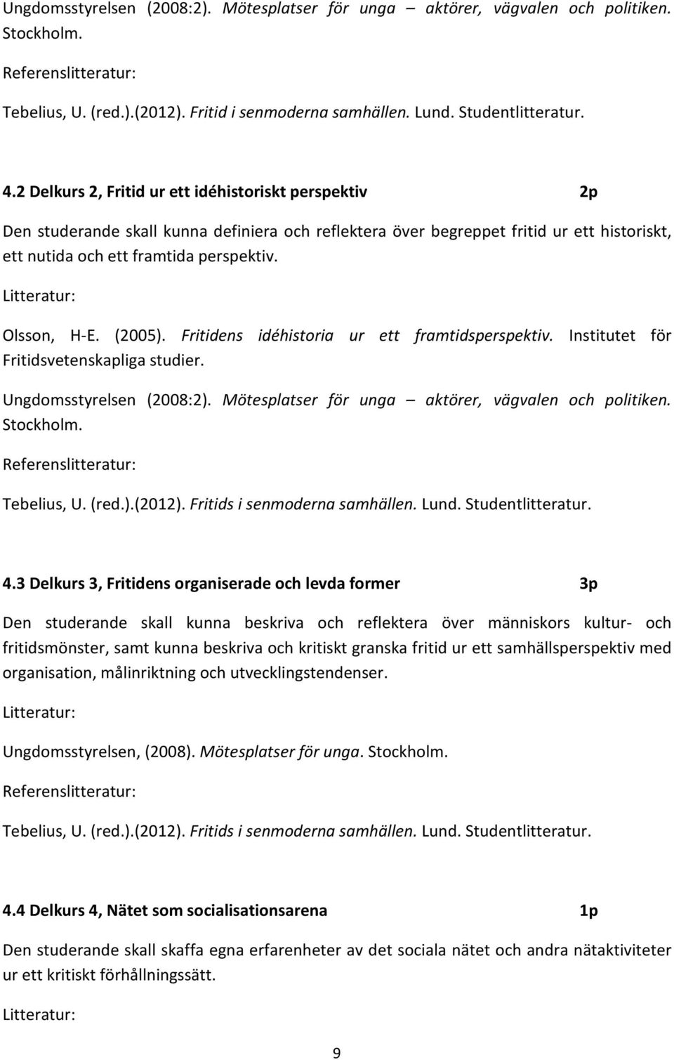 (2005). Fritidens idéhistoria ur ett framtidsperspektiv. Institutet för Fritidsvetenskapliga studier. Ungdomsstyrelsen (2008:2). Mötesplatser för unga aktörer, vägvalen och politiken. Stockholm.