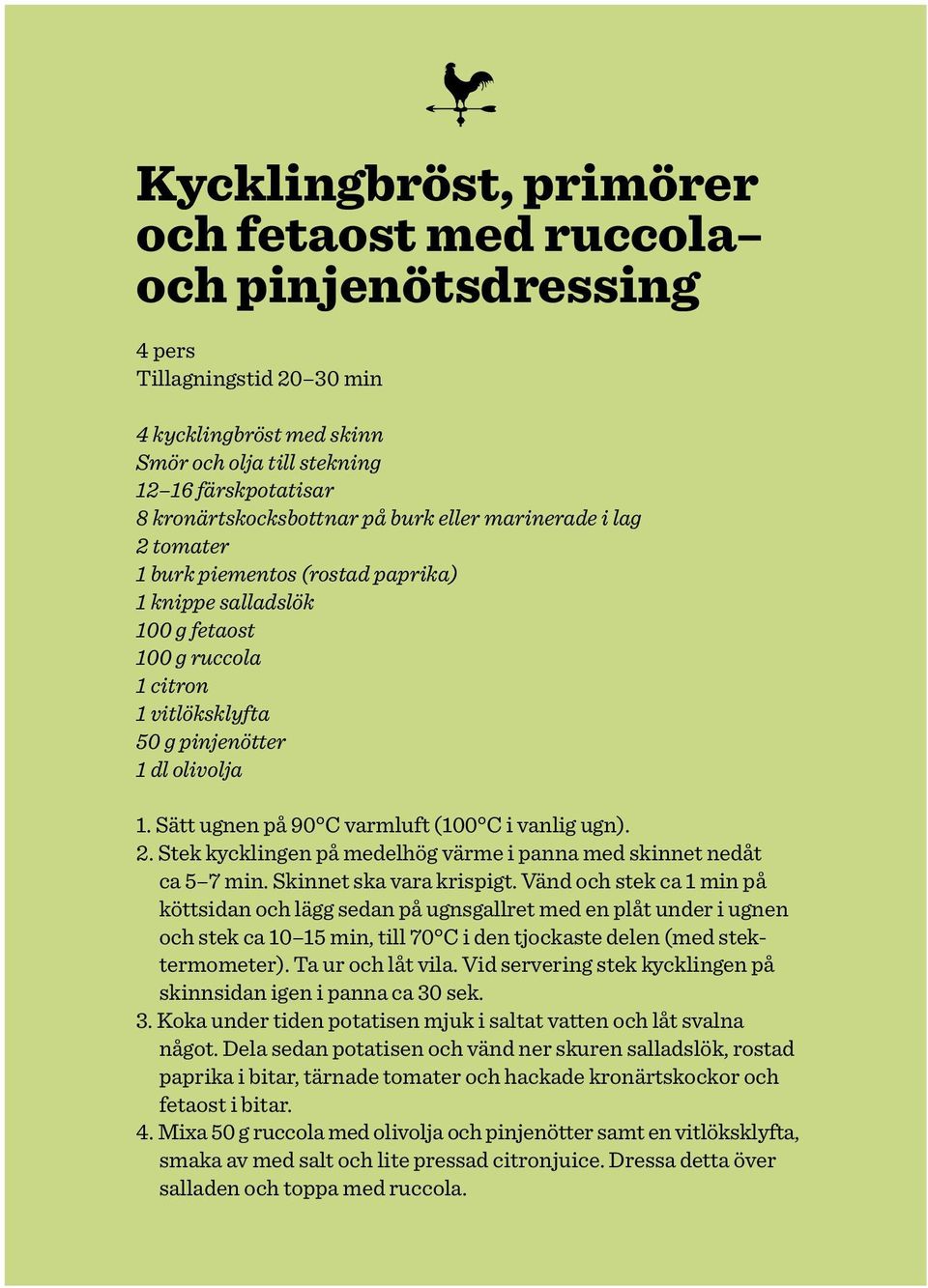 Sätt ugnen på 90 C varmluft (100 C i vanlig ugn). 2. Stek kycklingen på medelhög värme i panna med skinnet nedåt ca 5 7 min. Skinnet ska vara krispigt.