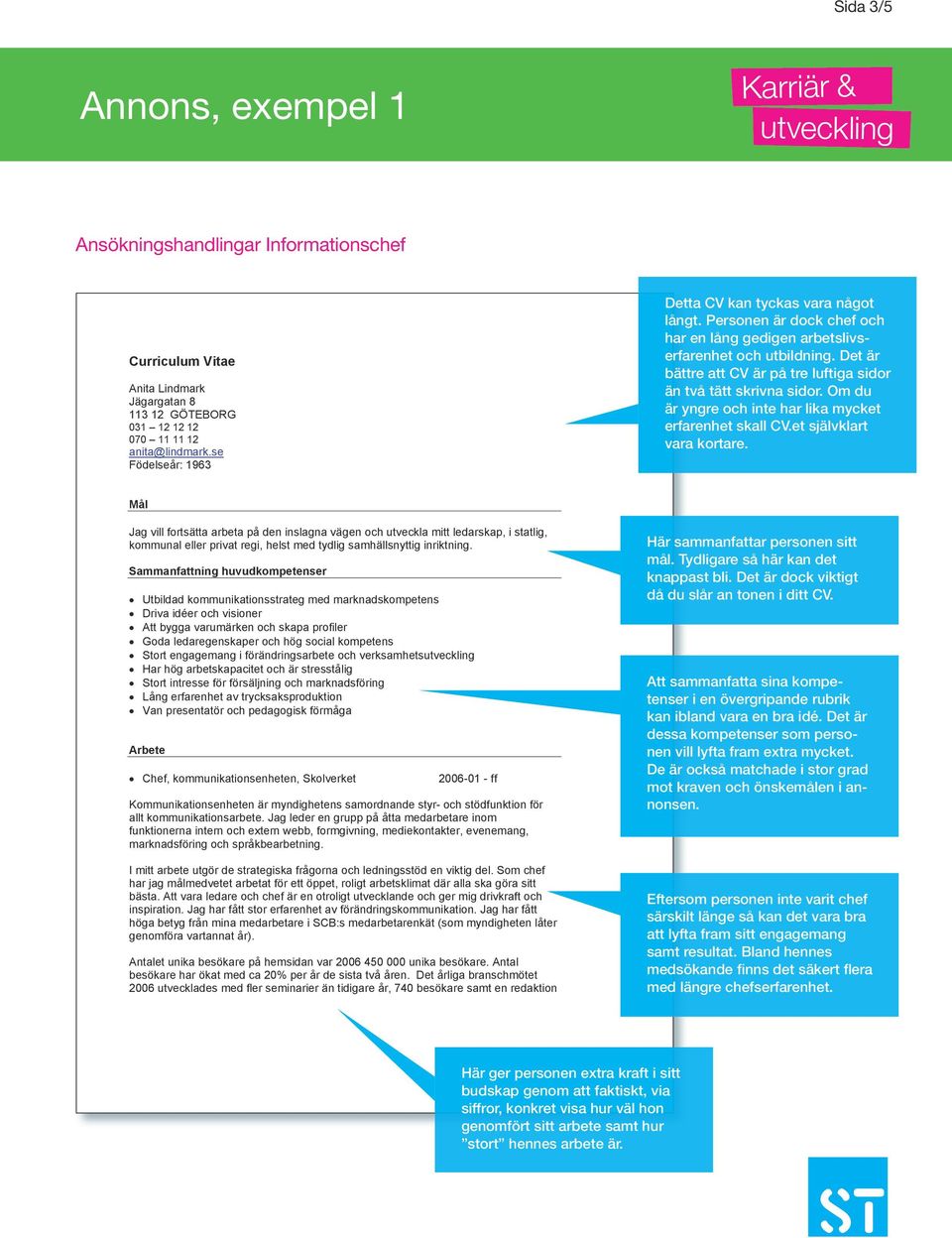 Om du är yngre och inte har lika mycket erfarenhet skall CV.et självklart vara kortare.