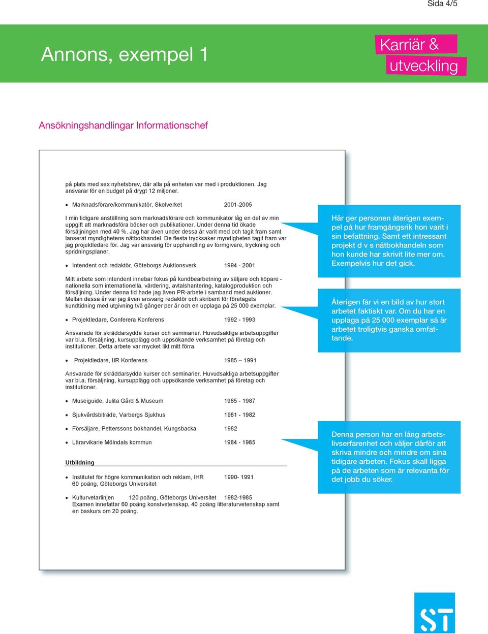 Under denna tid ökade försäljningen med 40 %. Jag har även under dessa år varit med och tagit fram samt lanserat myndighetens nätbokhandel.