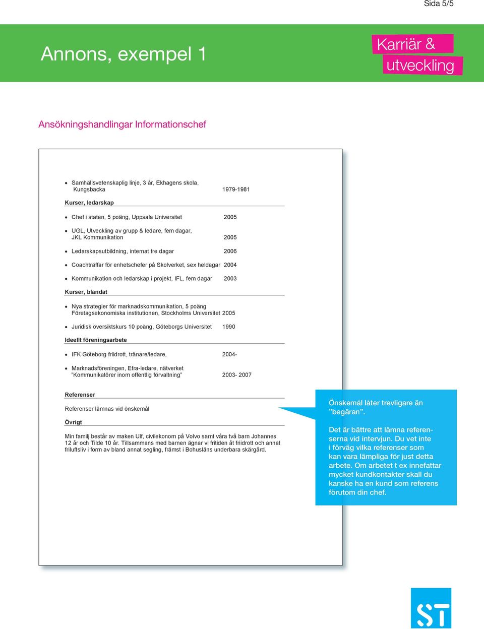 blandat Nya strategier för marknadskommunikation, 5 poäng Företagsekonomiska institutionen, Stockholms Universitet 2005 Juridisk översiktskurs 10 poäng, Göteborgs Universitet 1990 Ideellt