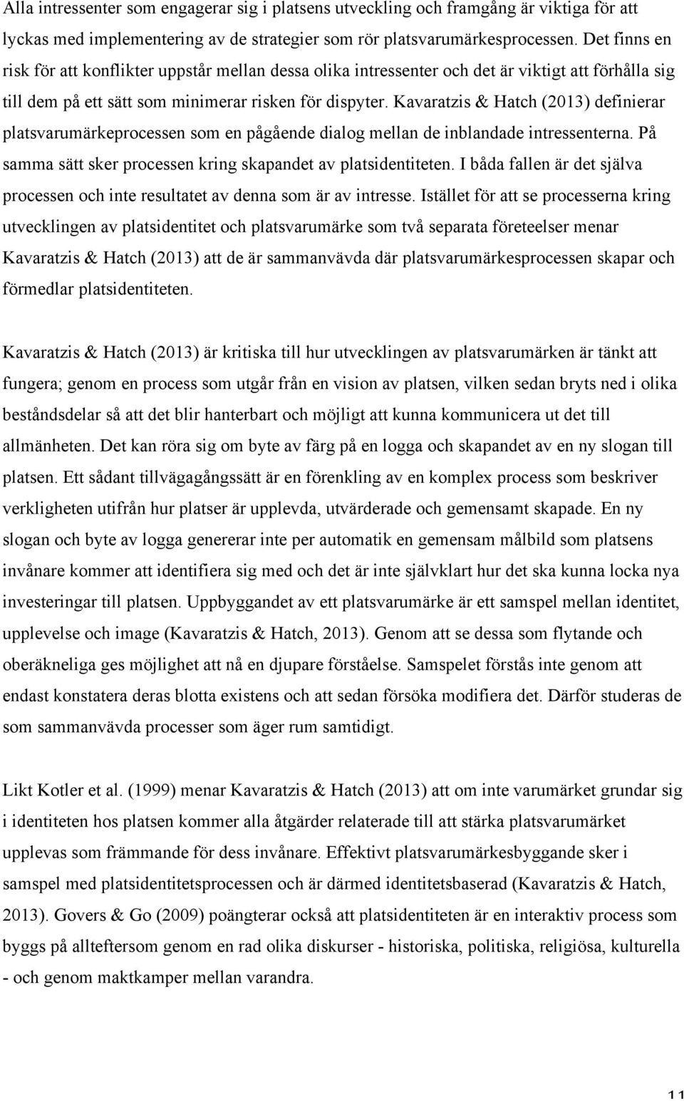 Kavaratzis & Hatch (2013) definierar platsvarumärkeprocessen som en pågående dialog mellan de inblandade intressenterna. På samma sätt sker processen kring skapandet av platsidentiteten.