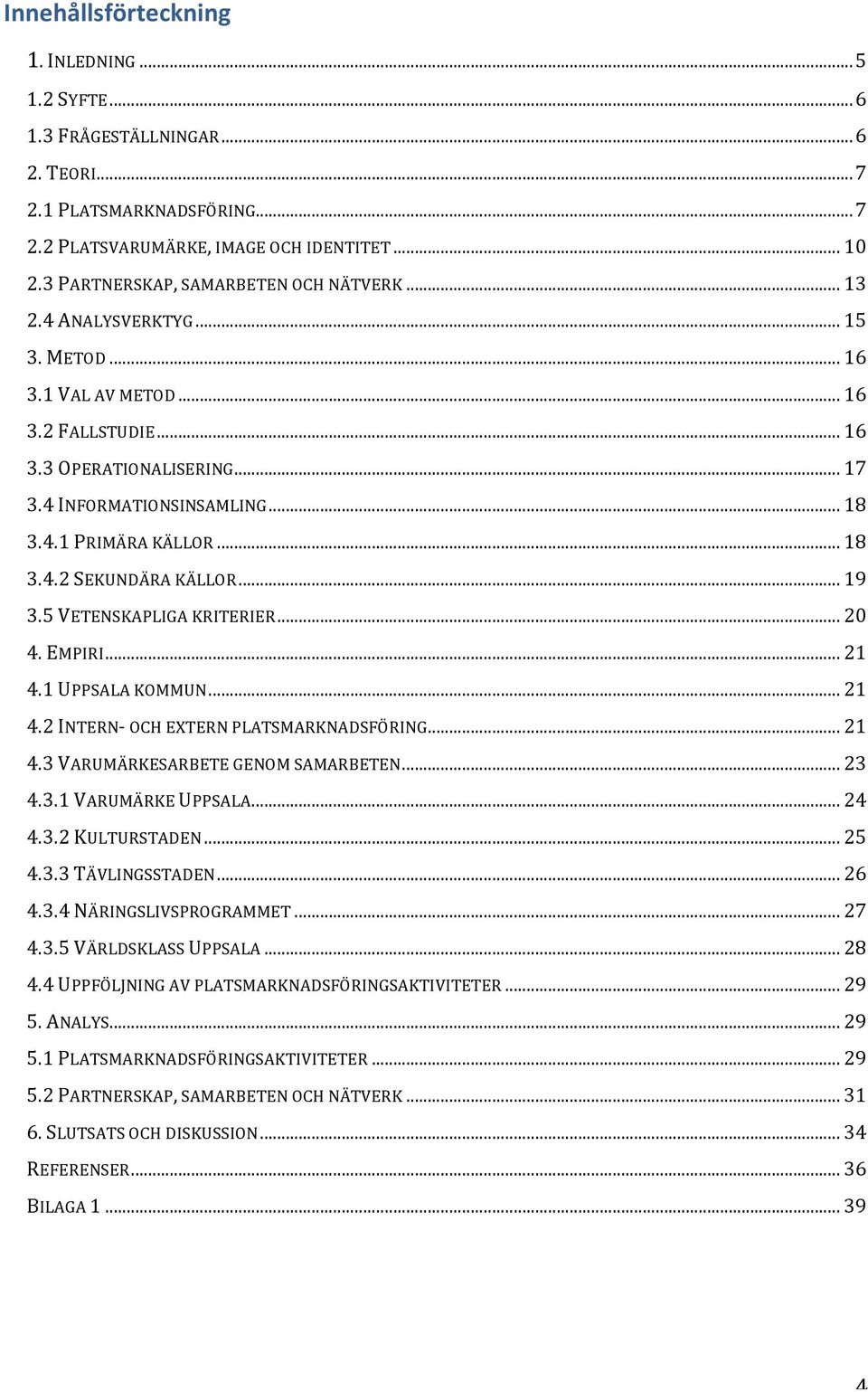 .. 18 3.4.2 SEKUNDÄRA KÄLLOR... 19 3.5 VETENSKAPLIGA KRITERIER... 20 4. EMPIRI... 21 4.1 UPPSALA KOMMUN... 21 4.2 INTERN- OCH EXTERN PLATSMARKNADSFÖRING... 21 4.3 VARUMÄRKESARBETE GENOM SAMARBETEN.