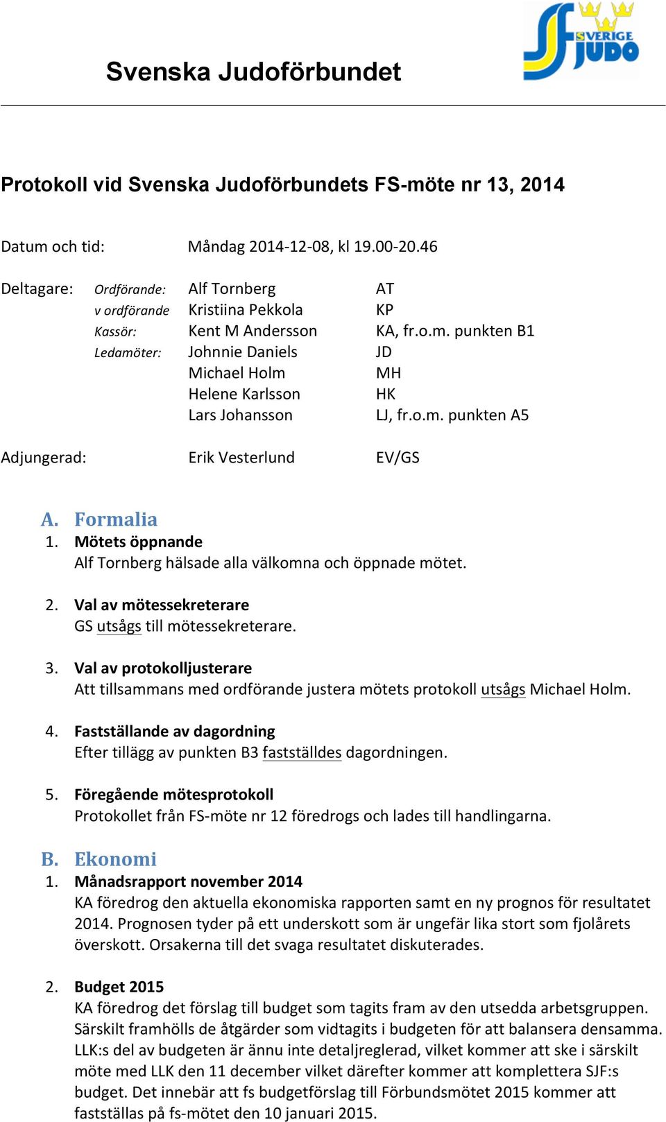 punkten B1 Ledamöter: Johnnie Daniels JD Michael Holm MH Helene Karlsson HK Lars Johansson LJ, fr.o.m. punkten A5 Adjungerad: Erik Vesterlund EV/GS A. Formalia 1.