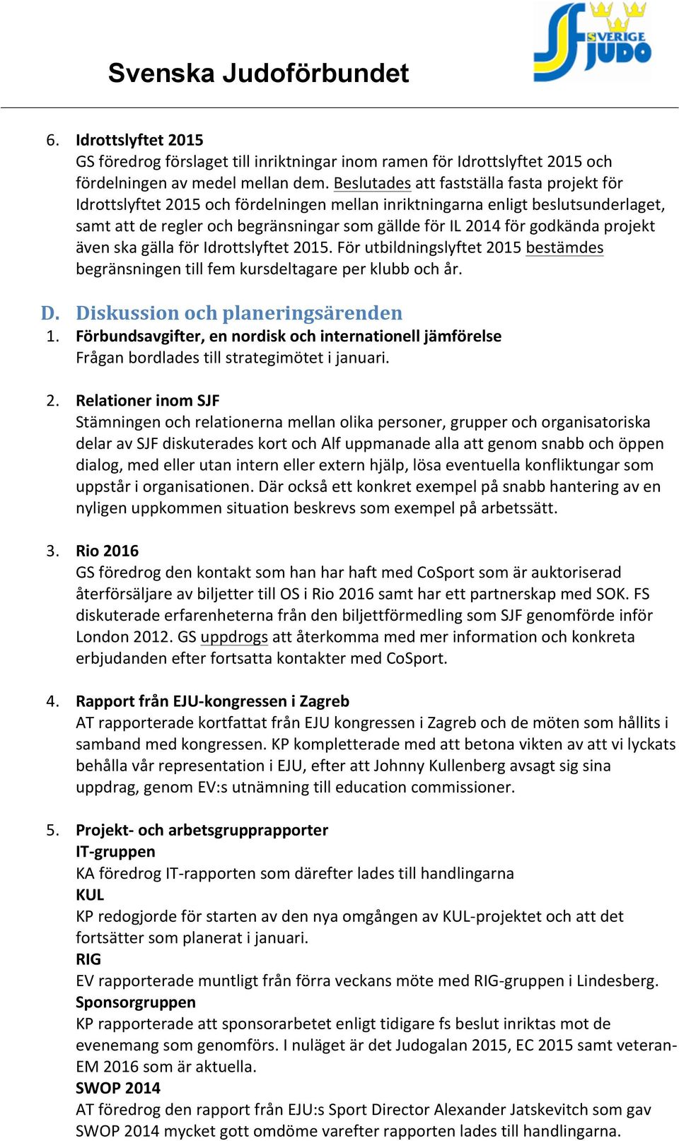 godkända projekt även ska gälla för Idrottslyftet 2015. För utbildningslyftet 2015 bestämdes begränsningen till fem kursdeltagare per klubb och år. D. Diskussion och planeringsärenden 1.