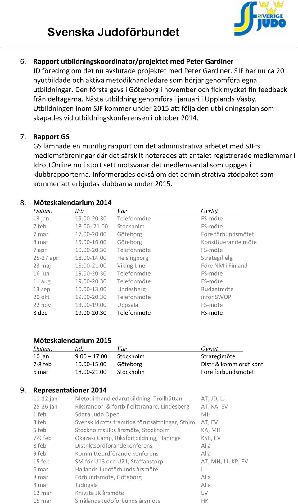 Nästa utbildning genomförs i januari i Upplands Väsby. Utbildningen inom SJF kommer under 2015 att följa den utbildningsplan som skapades vid utbildningskonferensen i oktober 2014. 7.