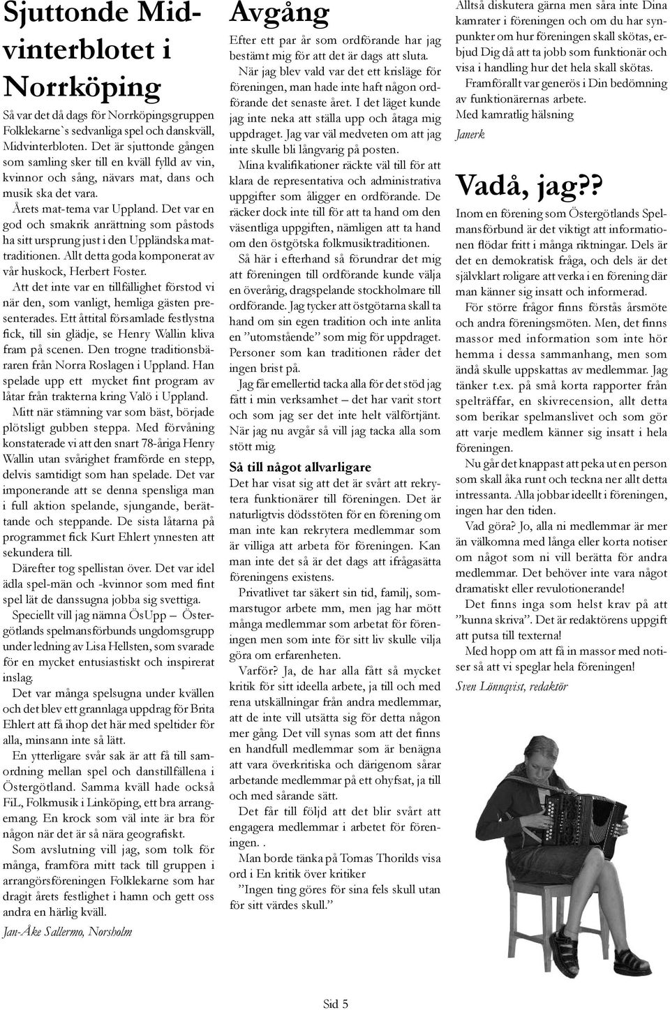 Det var en god och smakrik anrättning som påstods ha sitt ursprung just i den Uppländska mattraditionen. Allt detta goda komponerat av vår huskock, Herbert Foster.