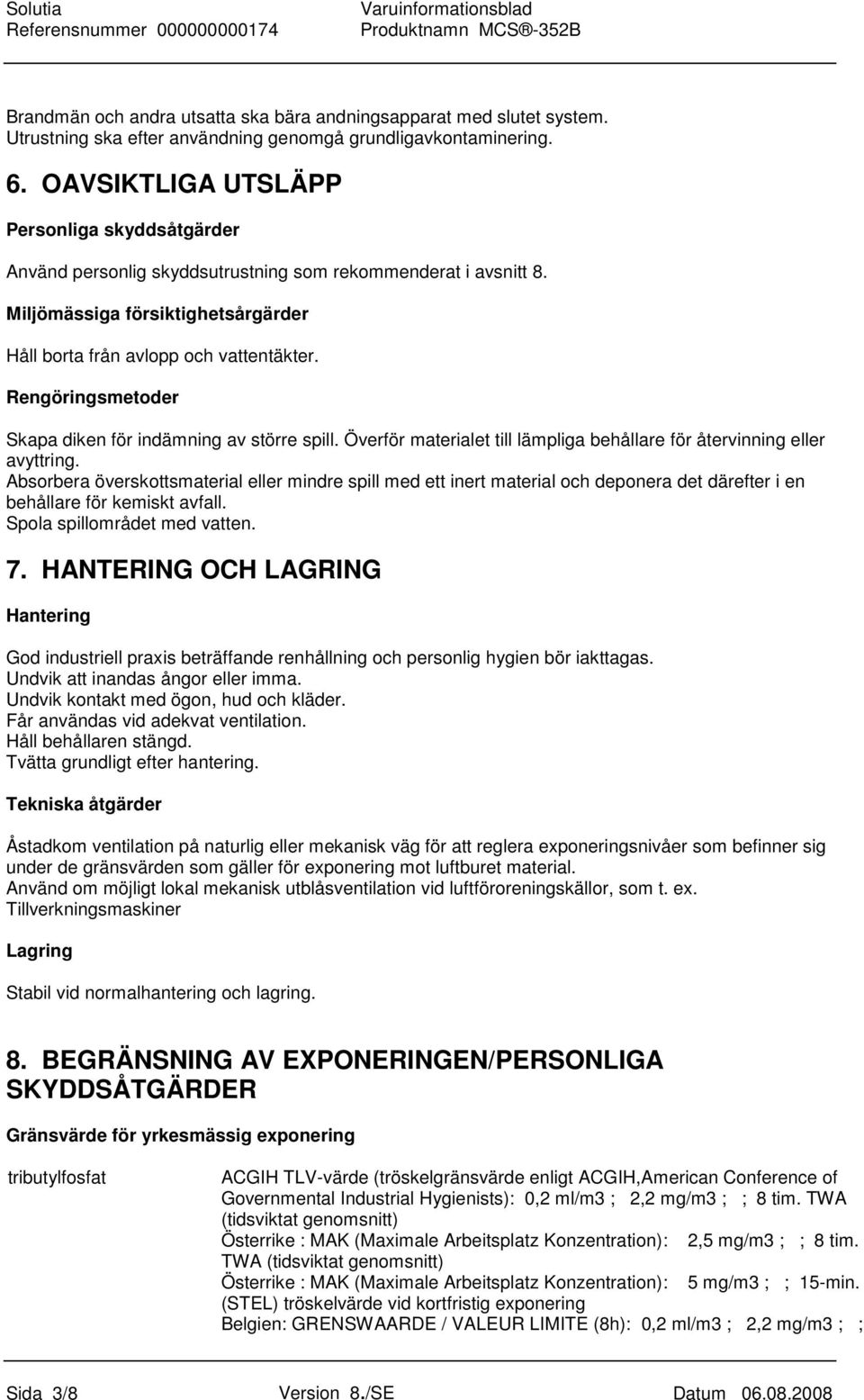 Rengöringsmetoder Skapa diken för indämning av större spill. Överför materialet till lämpliga behållare för återvinning eller avyttring.