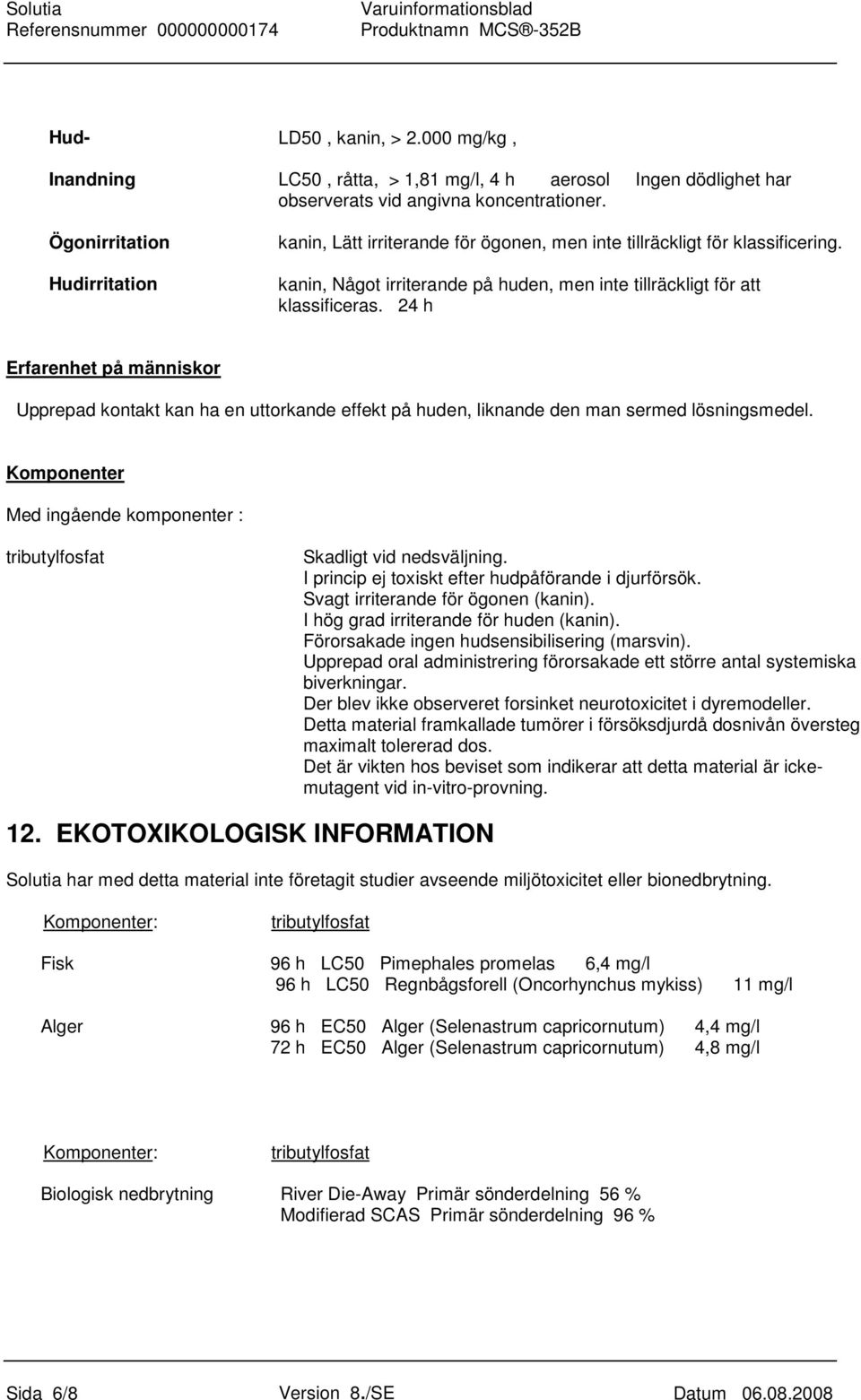 24 h Erfarenhet på människor Upprepad kontakt kan ha en uttorkande effekt på huden, liknande den man sermed lösningsmedel. Komponenter Med ingående komponenter : Skadligt vid nedsväljning.