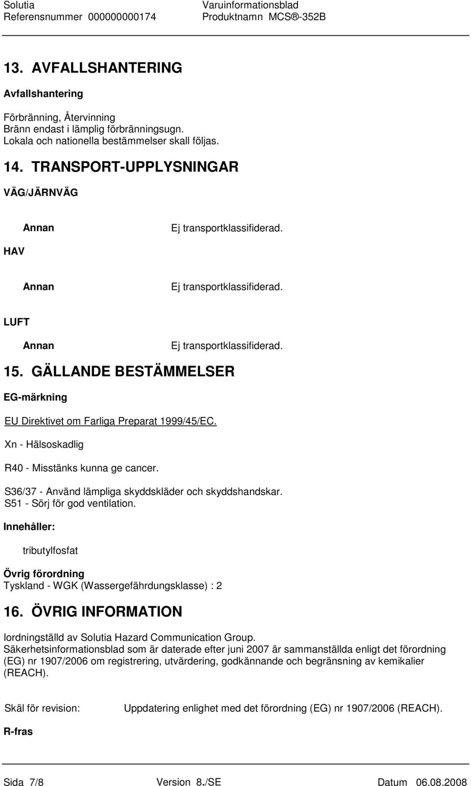 GÄLLANDE BESTÄMMELSER EG-märkning EU Direktivet om Farliga Preparat 1999/45/EC. Xn - Hälsoskadlig R40 - Misstänks kunna ge cancer. S36/37 - Använd lämpliga skyddskläder och skyddshandskar.