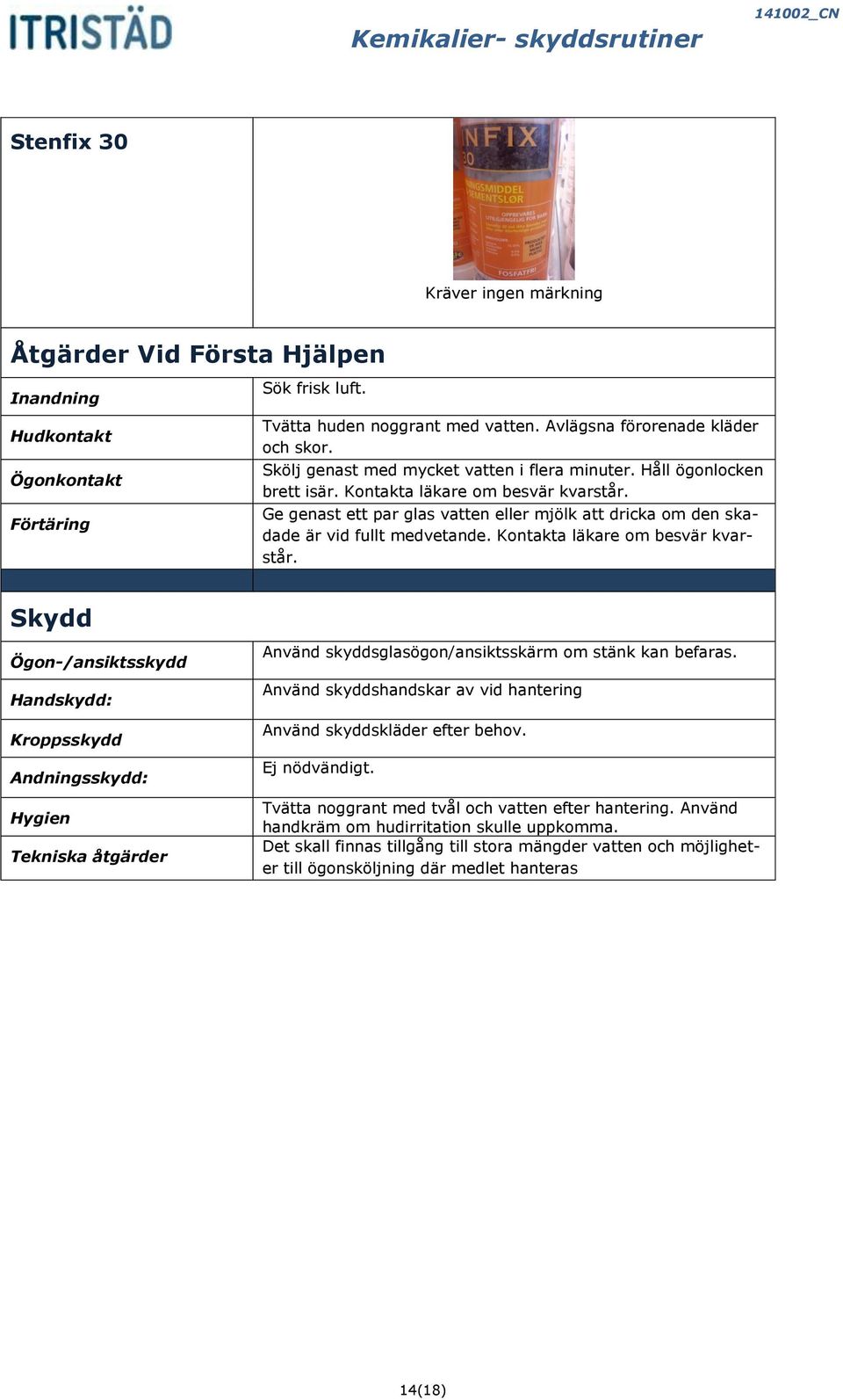 Kontakta läkare om besvär kvarstår. Kroppsskydd Hygien Tekniska åtgärder Använd skyddsglasögon/ansiktsskärm om stänk kan befaras.