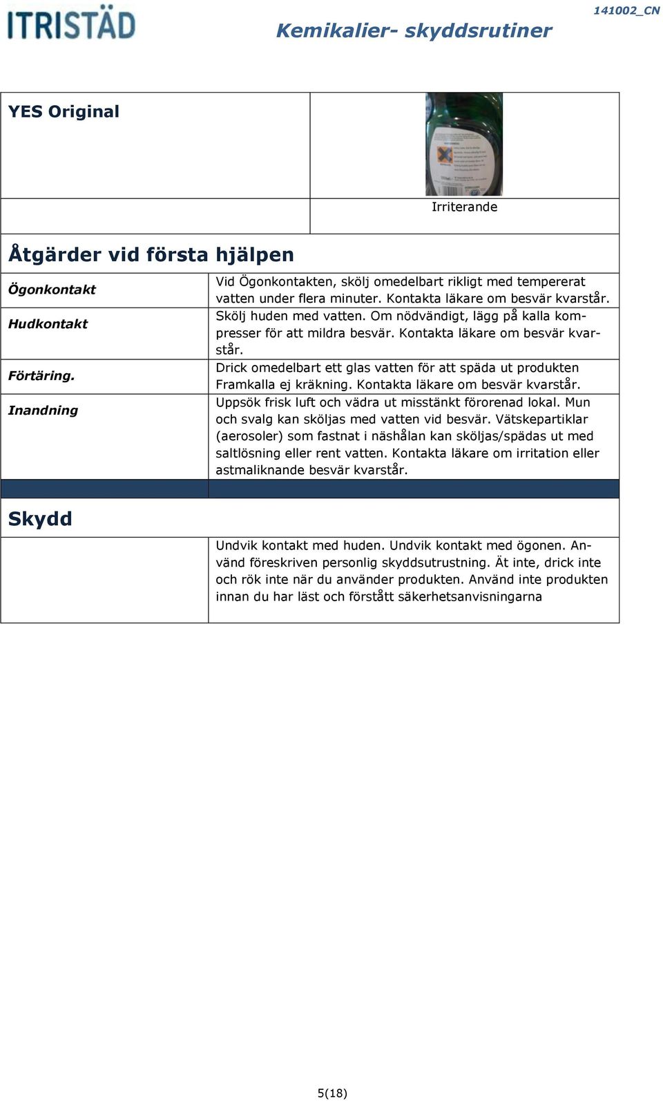 Kontakta läkare om besvär kvarstår. Uppsök frisk luft och vädra ut misstänkt förorenad lokal. Mun och svalg kan sköljas med vatten vid besvär.