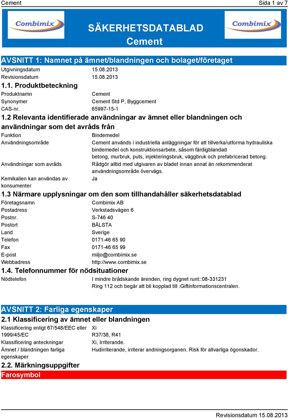 2 Relevanta identifierade användningar av ämnet eller blandningen och användningar som det avråds från Funktion Bindemedel Användningsområde Användningar som avråds Kemikalien kan användas av