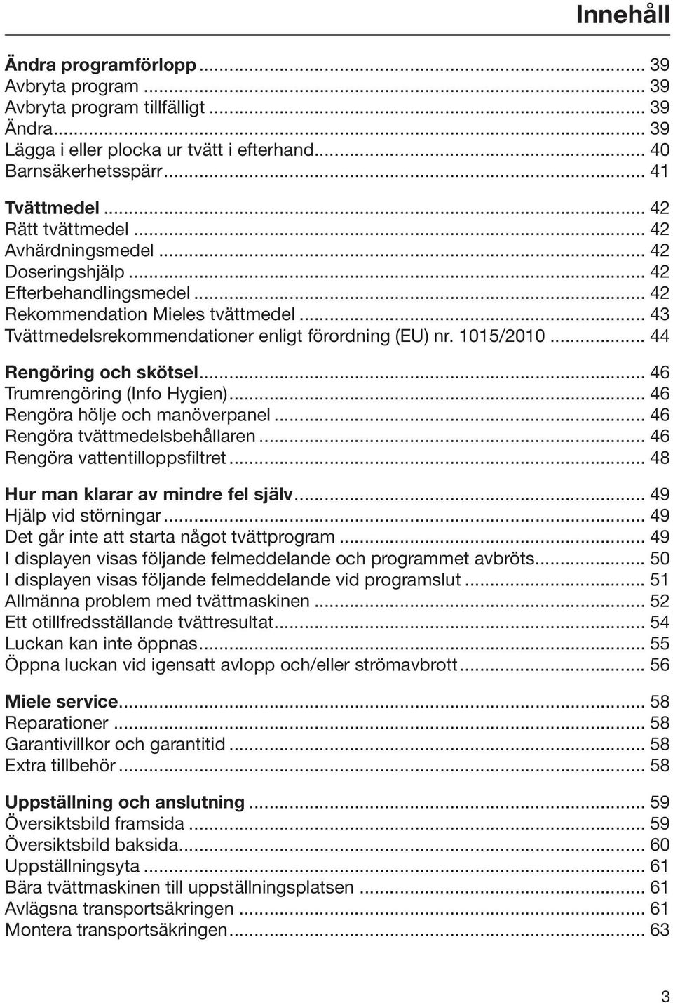 1015/2010... 44 Rengöring och skötsel... 46 Trumrengöring (Info Hygien)... 46 Rengöra hölje och manöverpanel... 46 Rengöra tvättmedelsbehållaren... 46 Rengöra vattentilloppsfiltret.