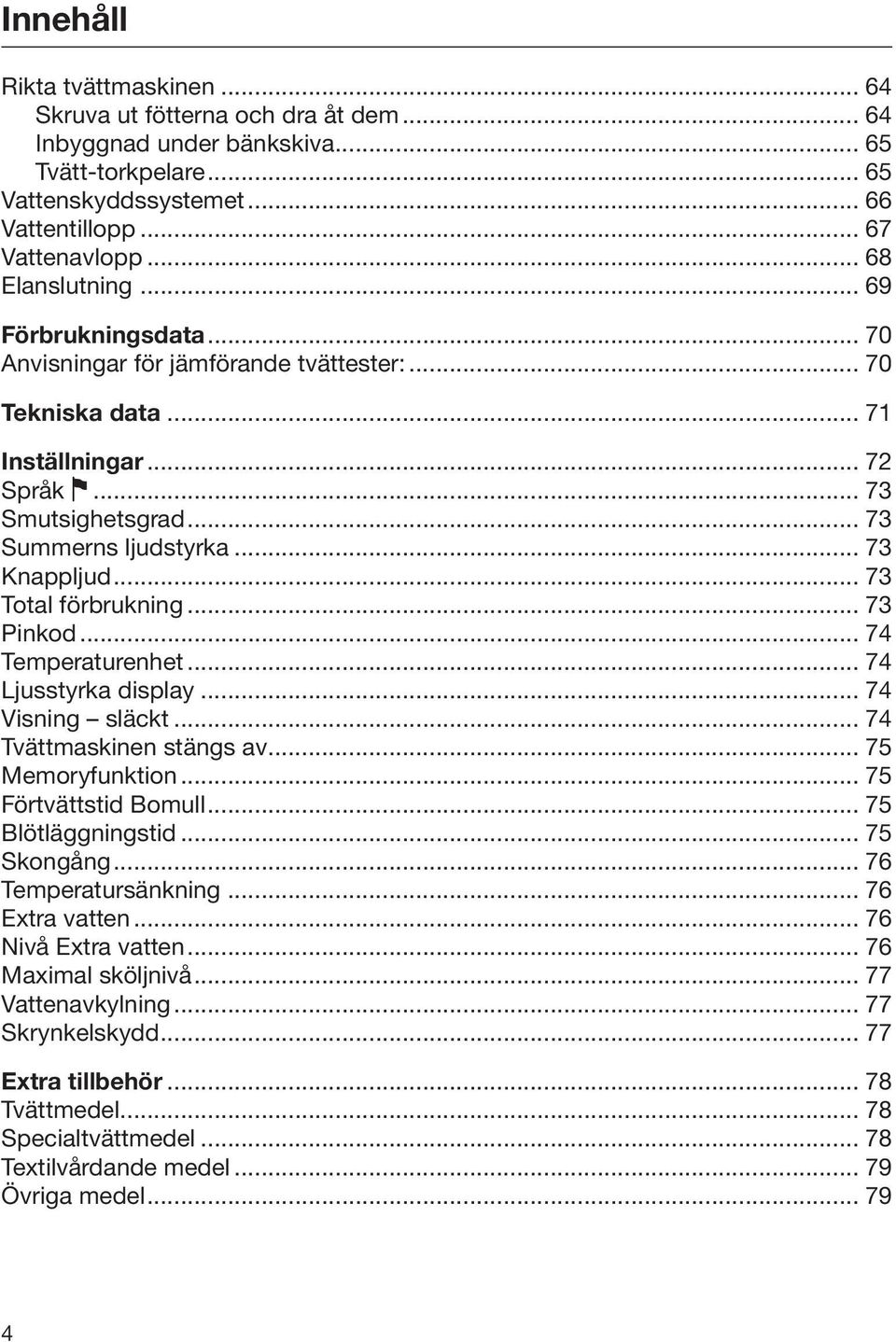 .. 73 Knappljud... 73 Total förbrukning... 73 Pinkod... 74 Temperaturenhet... 74 Ljusstyrka display... 74 Visning släckt... 74 Tvättmaskinen stängs av... 75 Memoryfunktion... 75 Förtvättstid Bomull.