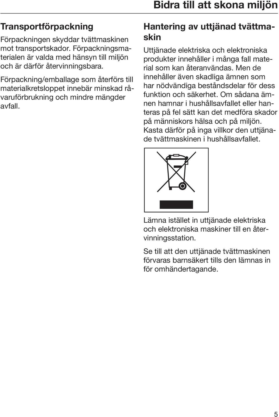 Hantering av uttjänad tvättmaskin Uttjänade elektriska och elektroniska produkter innehåller i många fall material som kan återanvändas.