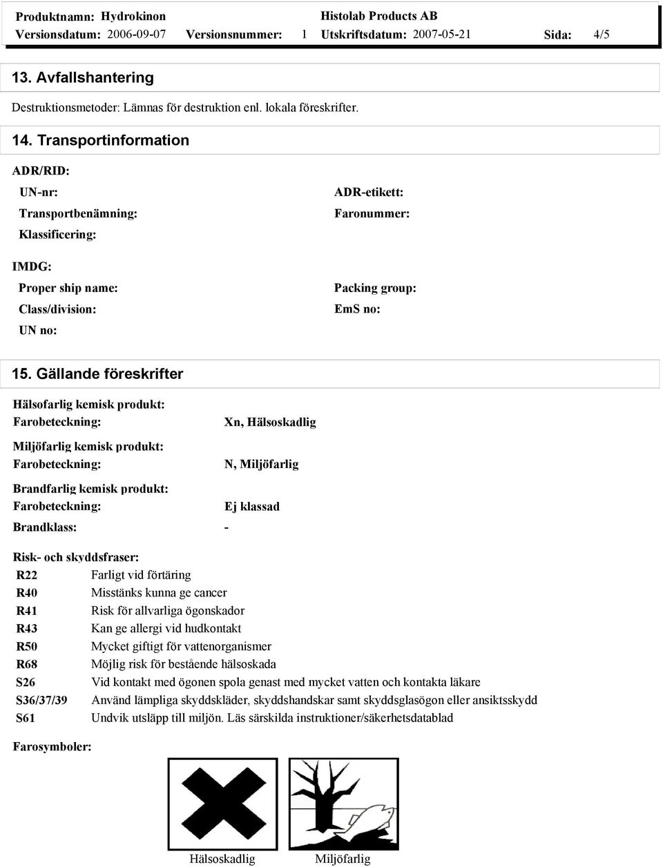 Gällande föreskrifter Hälsofarlig kemisk produkt: Miljöfarlig kemisk produkt: Brandfarlig kemisk produkt: Xn, Hälsoskadlig N, Miljöfarlig Ej klassad Brandklass: - Risk- och skyddsfraser: R22 Farligt