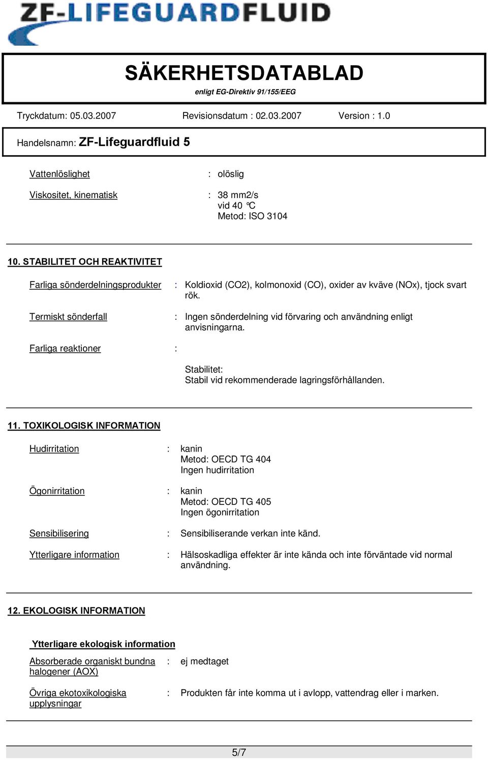 : Ingen sönderdelning vid förvaring och användning enligt anvisningarna. Farliga reaktioner : Stabilitet: Stabil vid rekommenderade lagringsförhållanden. 11.