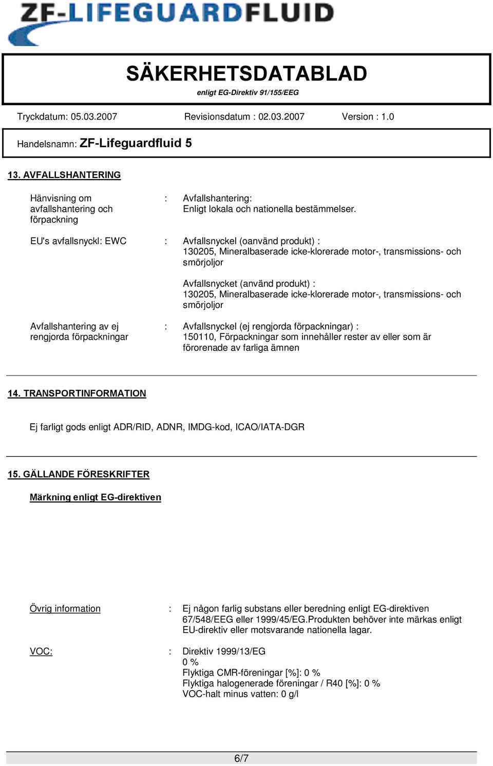 icke-klorerade motor-, transmissions- och smörjoljor Avfallshantering av ej rengjorda förpackningar : Avfallsnyckel (ej rengjorda förpackningar) : 150110, Förpackningar som innehåller rester av eller