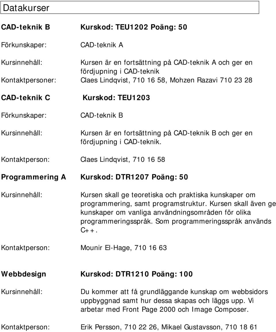 Kontaktperson: Claes Lindqvist, 710 16 58 Programmering A Kurskod: DTR1207 Poäng: 50 Kursen skall ge teoretiska och praktiska kunskaper om programmering, samt programstruktur.