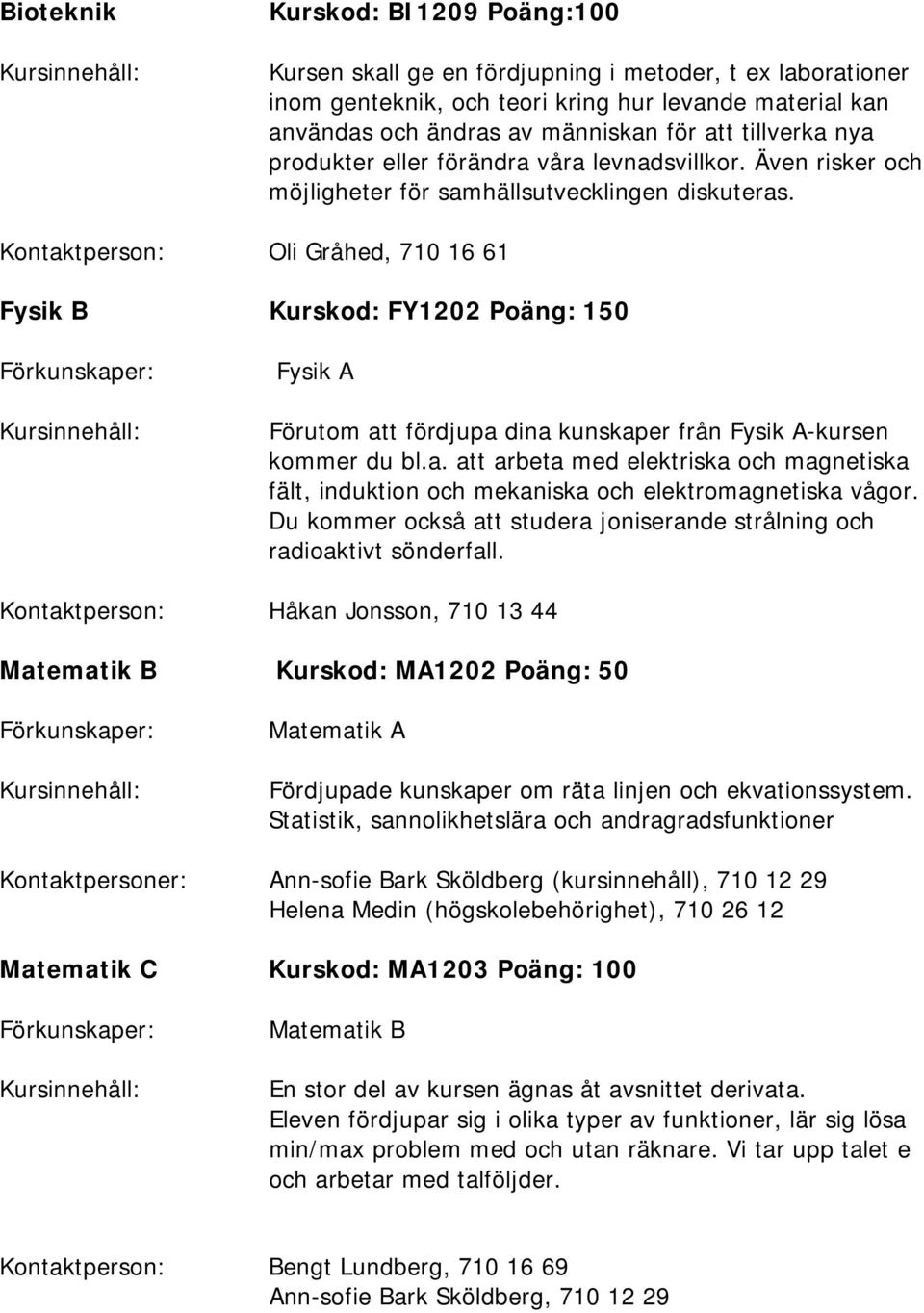 Kontaktperson: Oli Gråhed, 710 16 61 Fysik B Kurskod: FY1202 Poäng: 150 Fysik A Förutom att fördjupa dina kunskaper från Fysik A-kursen kommer du bl.a. att arbeta med elektriska och magnetiska fält, induktion och mekaniska och elektromagnetiska vågor.