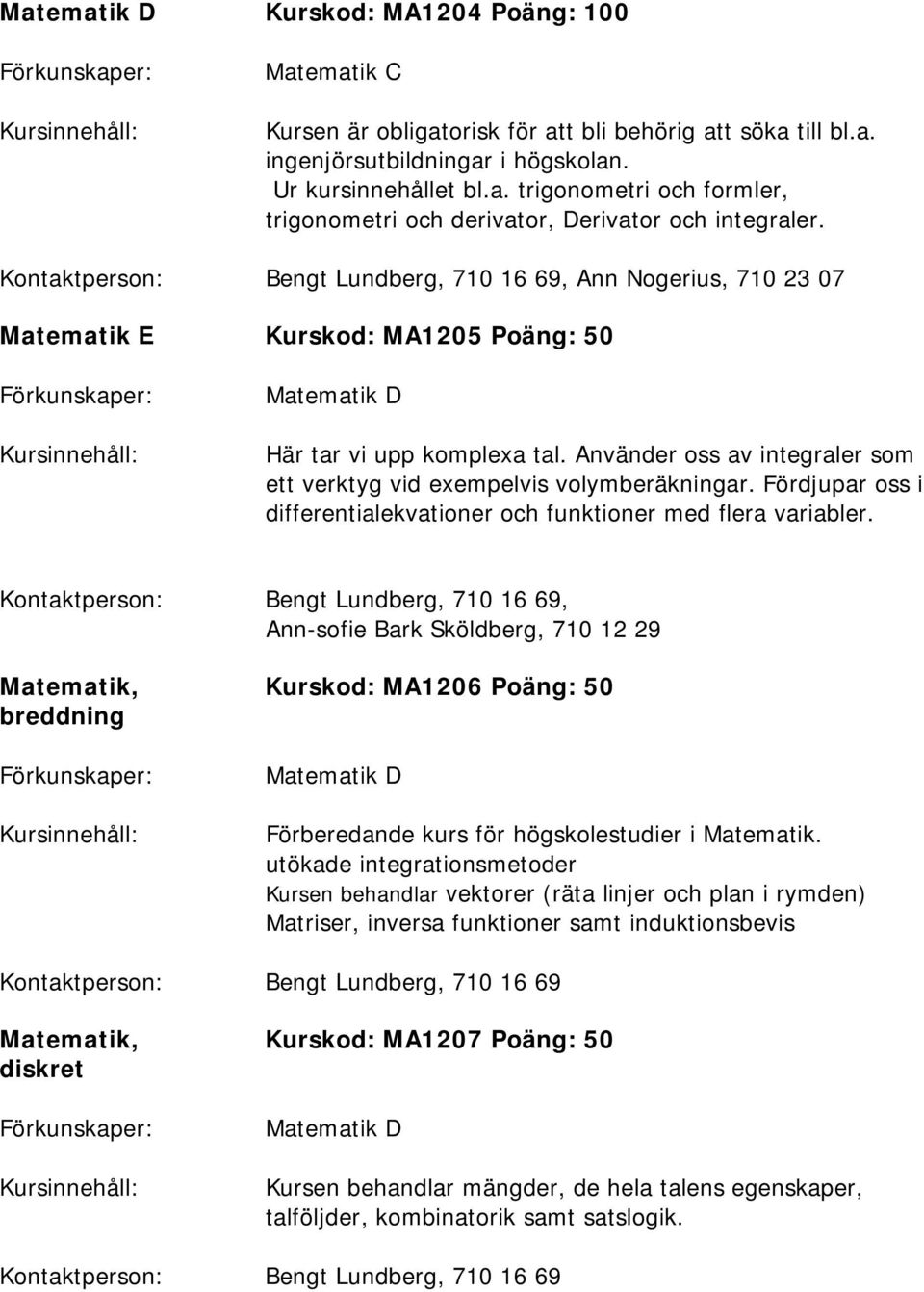 Använder oss av integraler som ett verktyg vid exempelvis volymberäkningar. Fördjupar oss i differentialekvationer och funktioner med flera variabler.