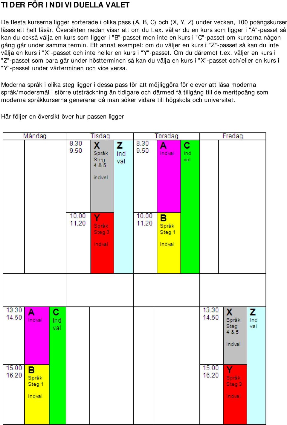 Ett annat exempel: om du väljer en kurs i "Z"-passet så kan du inte välja en kurs i "X"-passet och inte heller en kurs i "Y"-passet. Om du däremot t.ex. väljer en kurs i "Z"-passet som bara går under höstterminen så kan du välja en kurs i "X"-passet och/eller en kurs i "Y"-passet under vårterminen och vice versa.