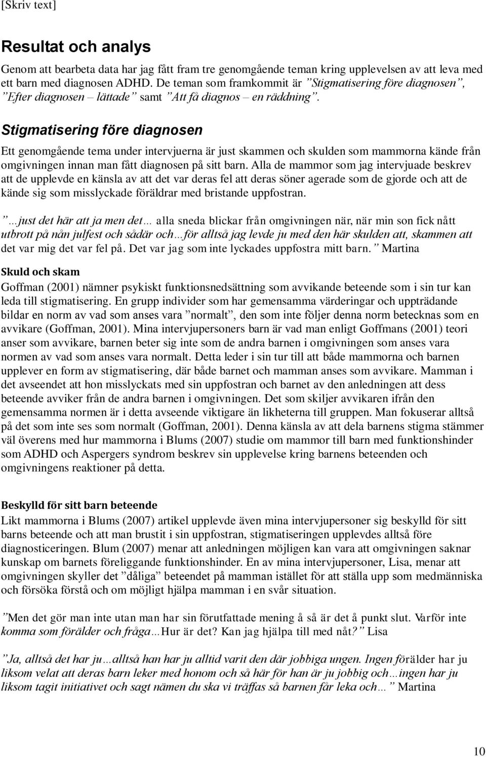 Stigmatisering före diagnosen Ett genomgående tema under intervjuerna är just skammen och skulden som mammorna kände från omgivningen innan man fått diagnosen på sitt barn.