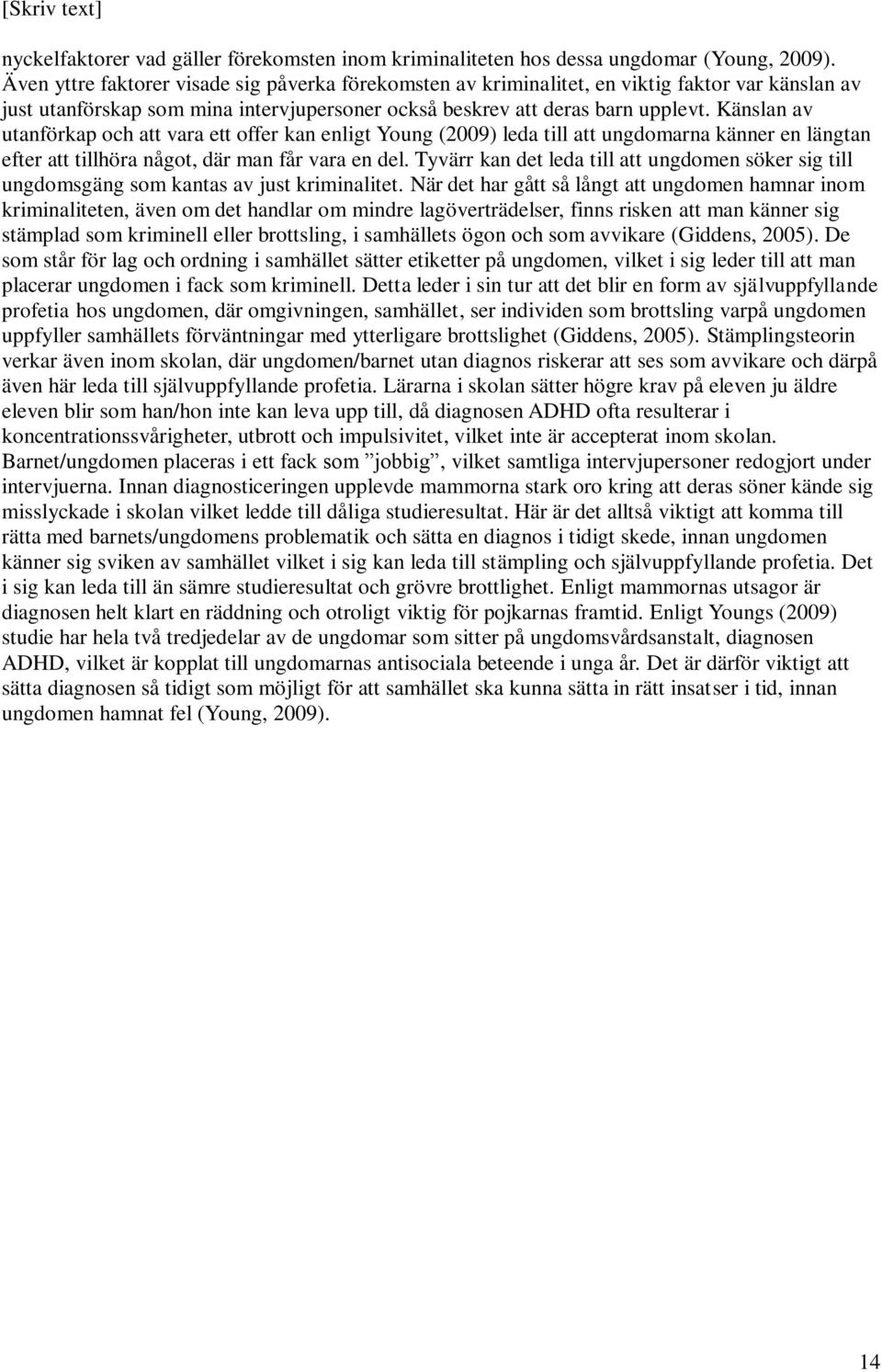 Känslan av utanförkap och att vara ett offer kan enligt Young (2009) leda till att ungdomarna känner en längtan efter att tillhöra något, där man får vara en del.